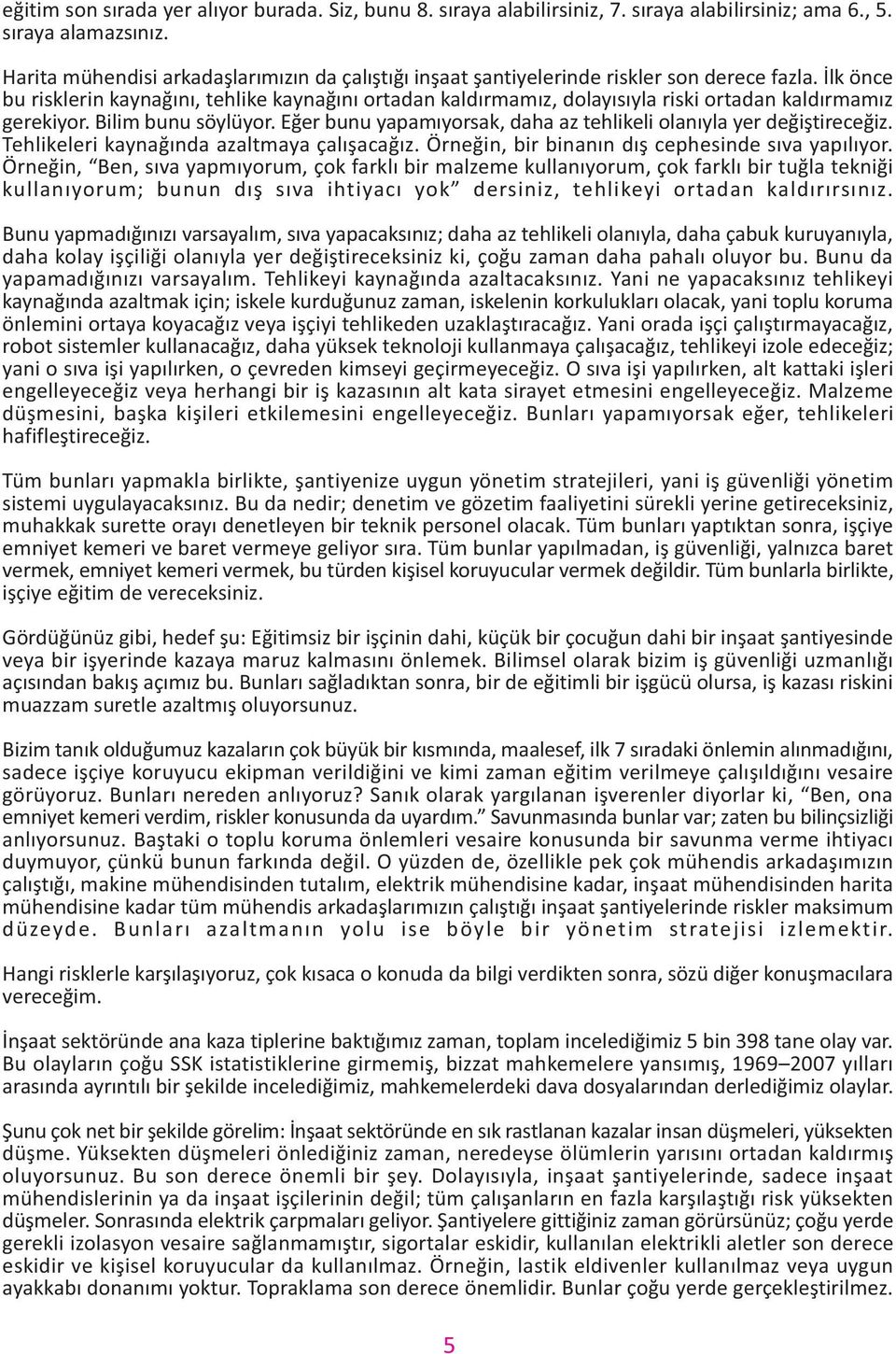 Ýlk önce bu risklerin kaynaðýný, tehlike kaynaðýný ortadan kaldýrmamýz, dolayýsýyla riski ortadan kaldýrmamýz gerekiyor. Bilim bunu söylüyor.