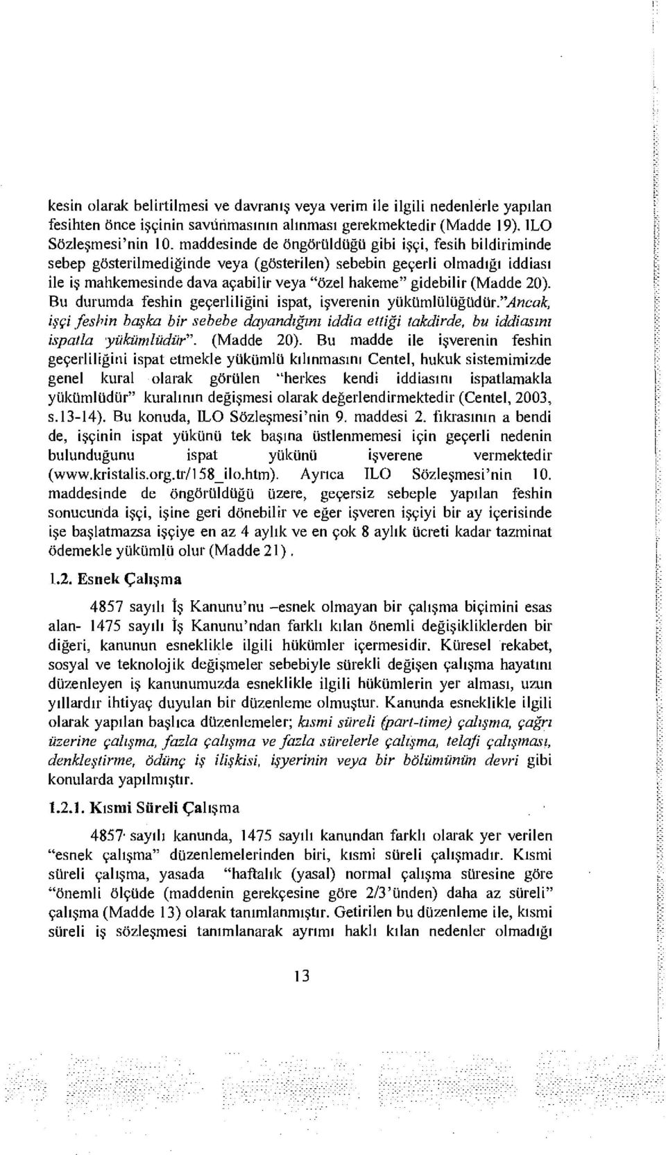 (Madde 20). Bu durumda feshin geçerliliğini İspat, işverenin yükümlülüğüdür/'^ncöa, işçi feshin başka bir sebebe dayandığım iddia etliği takdirde, bu iddiasını ispatla yükümlüdür". (Madde 20).