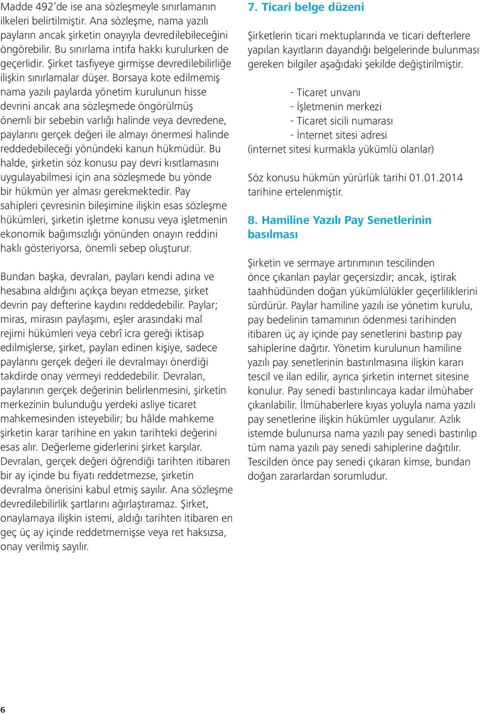 Borsaya kote edilmemiş nama yazılı paylarda yönetim kurulunun hisse devrini ancak ana sözleşmede öngörülmüş önemli bir sebebin varlığı halinde veya devredene, paylarını gerçek değeri ile almayı