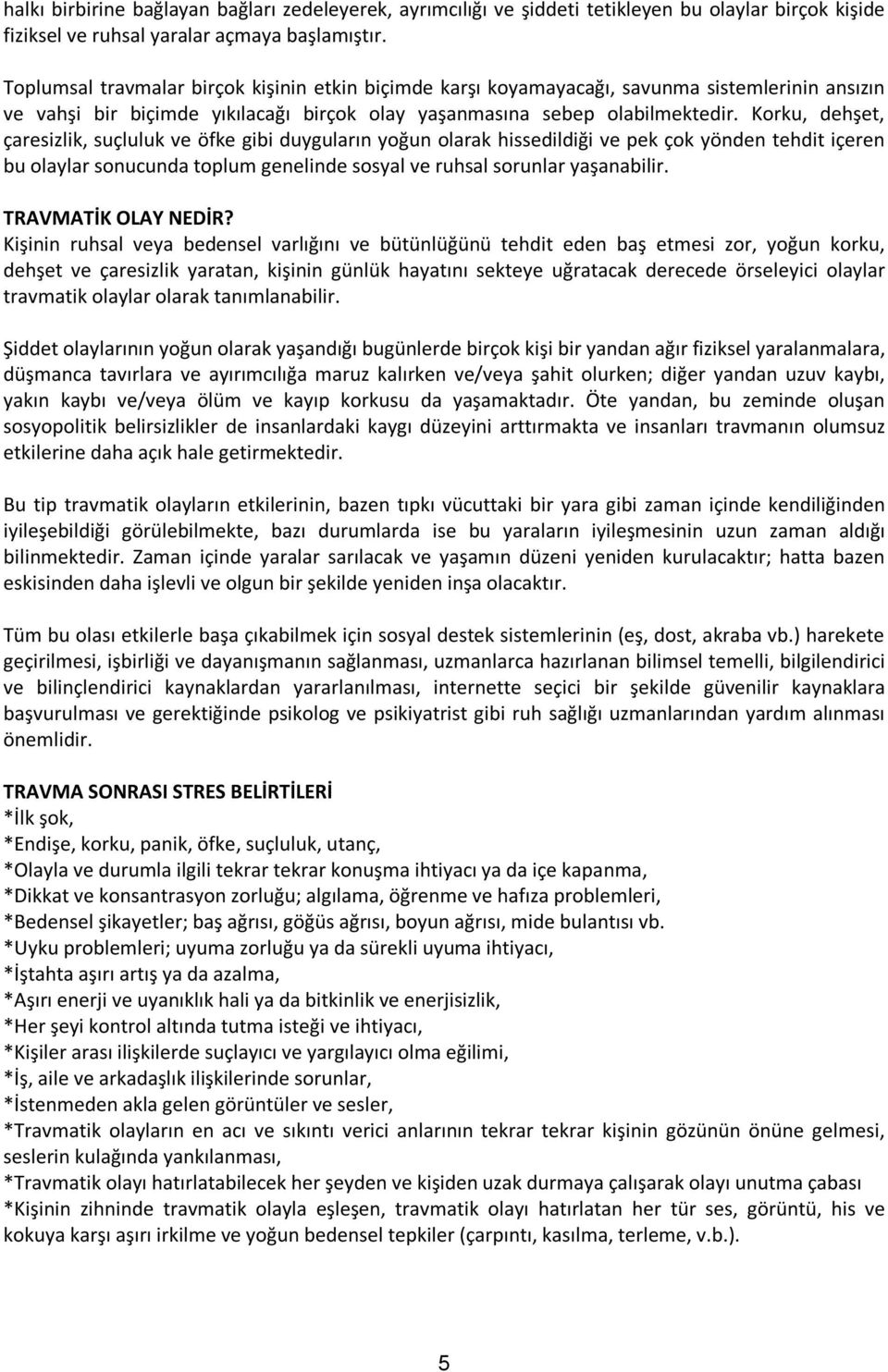 Korku, dehşet, çaresizlik, suçluluk ve öfke gibi duyguların yoğun olarak hissedildiği ve pek çok yönden tehdit içeren bu olaylar sonucunda toplum genelinde sosyal ve ruhsal sorunlar yaşanabilir.