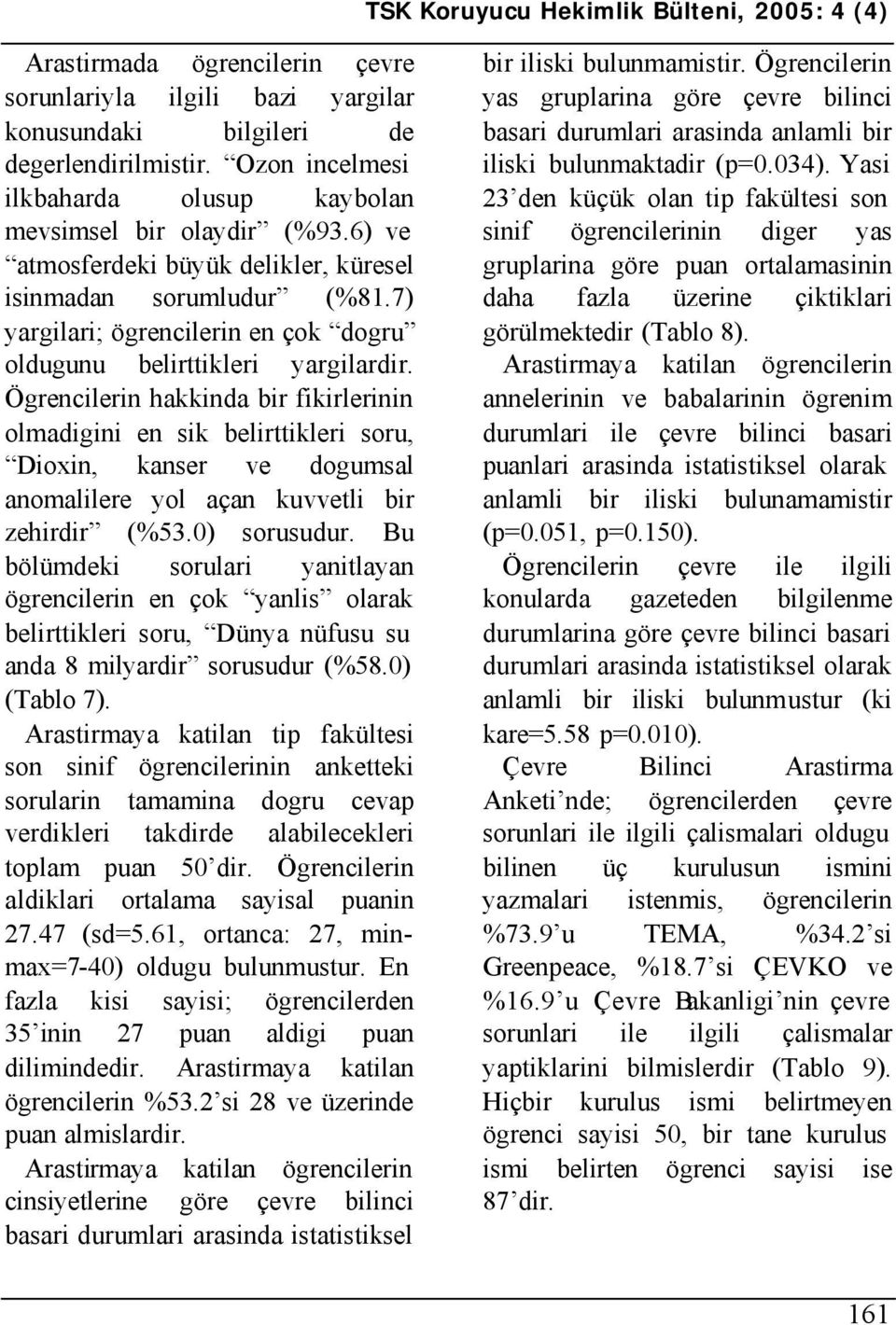 Ögrencilerin hakkinda bir fikirlerinin olmadigini en sik belirttikleri soru, Dioxin, kanser ve dogumsal anomalilere yol açan kuvvetli bir zehirdir (%53.0) sorusudur.