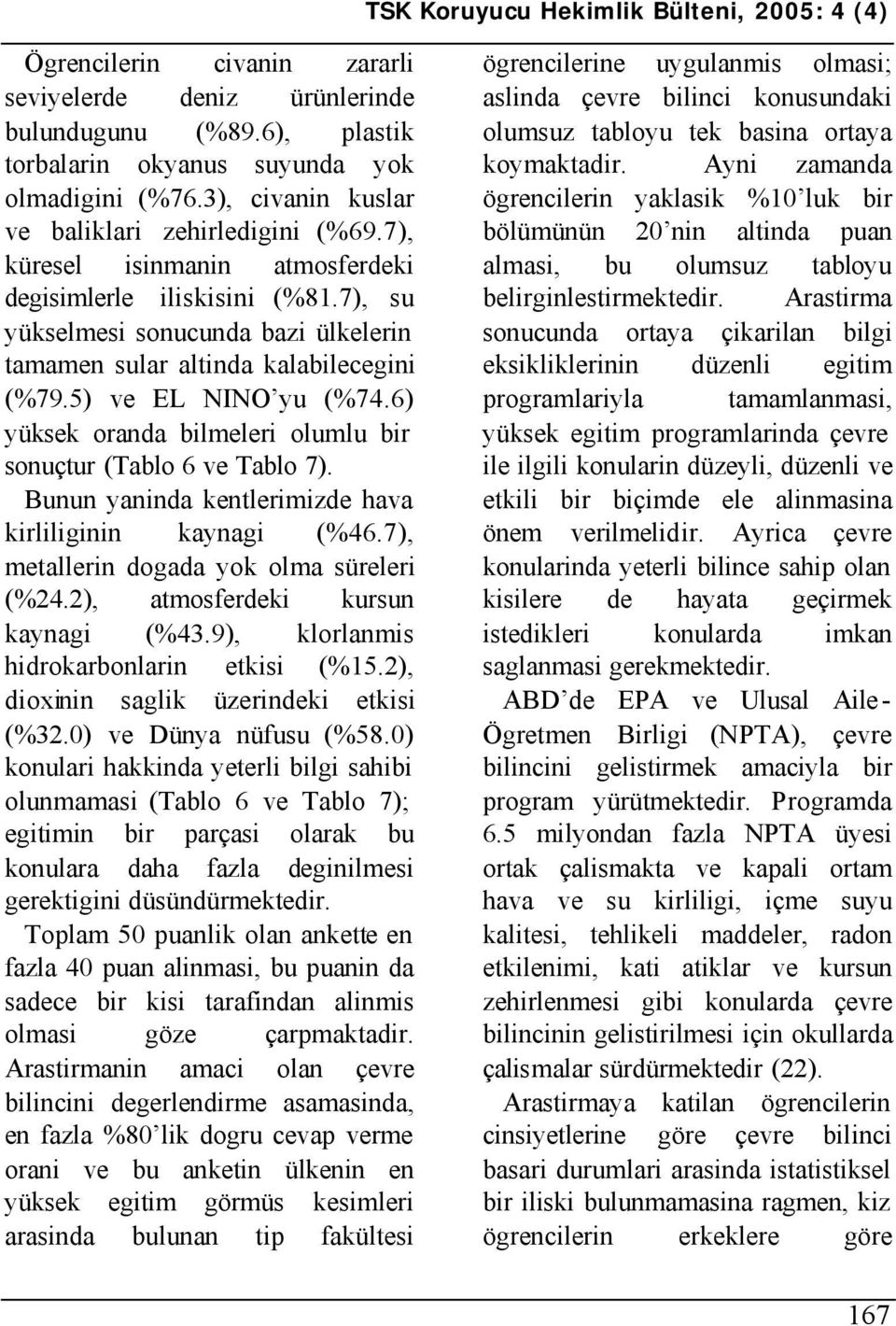 6) yüksek oranda bilmeleri olumlu bir sonuçtur (Tablo 6 ve Tablo 7). Bunun yaninda kentlerimizde hava kirliliginin kaynagi (%46.7), metallerin dogada yok olma süreleri (%24.