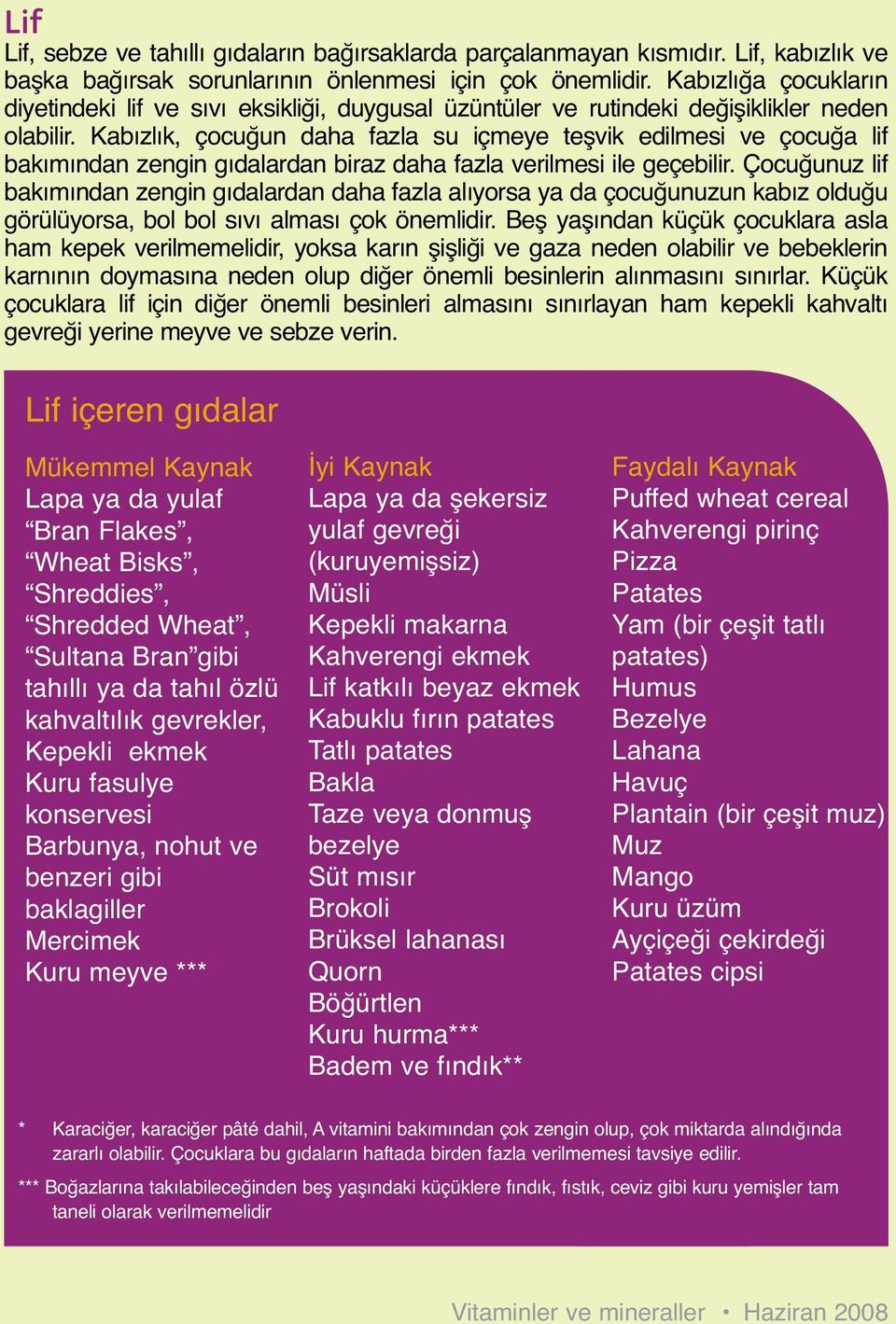 Kabızlık, çocuğun daha fazla su içmeye teşvik edilmesi ve çocuğa lif bakımından zengin gıdalardan biraz daha fazla verilmesi ile geçebilir.