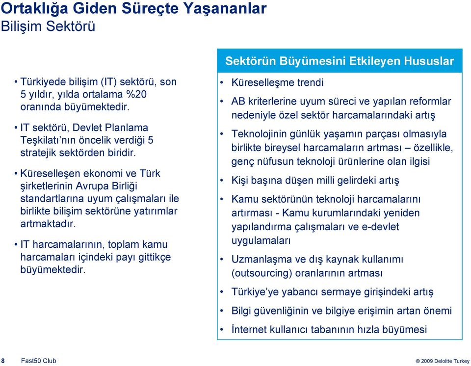 Küreselleşen ekonomi ve Türk şirketlerinin Avrupa Birliği standartlarına uyum çalışmaları ile birlikte bilişim sektörüne yatırımlar artmaktadır.