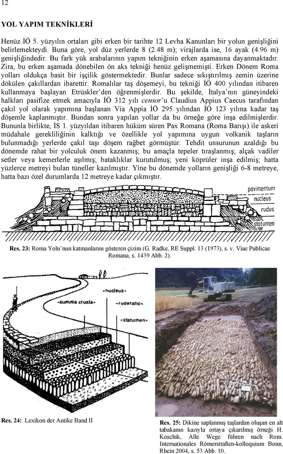 Erken Dönem Roma yolları oldukça basit bir işçilik göstermektedir. Bunlar sadece sıkıştırılmış zemin üzerine dökülen çakıllardan ibarettir.