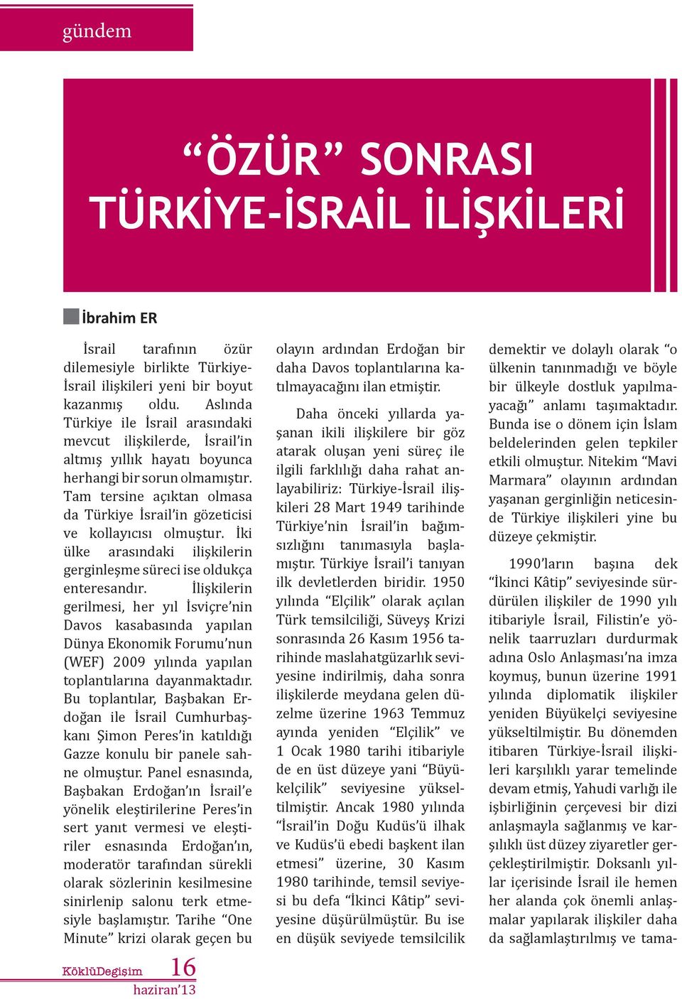 Tam tersine açıktan olmasa da Türkiye İsrail in gözeticisi ve kollayıcısı olmuştur. İki ülke arasındaki ilişkilerin gerginleşme süreci ise oldukça enteresandır.