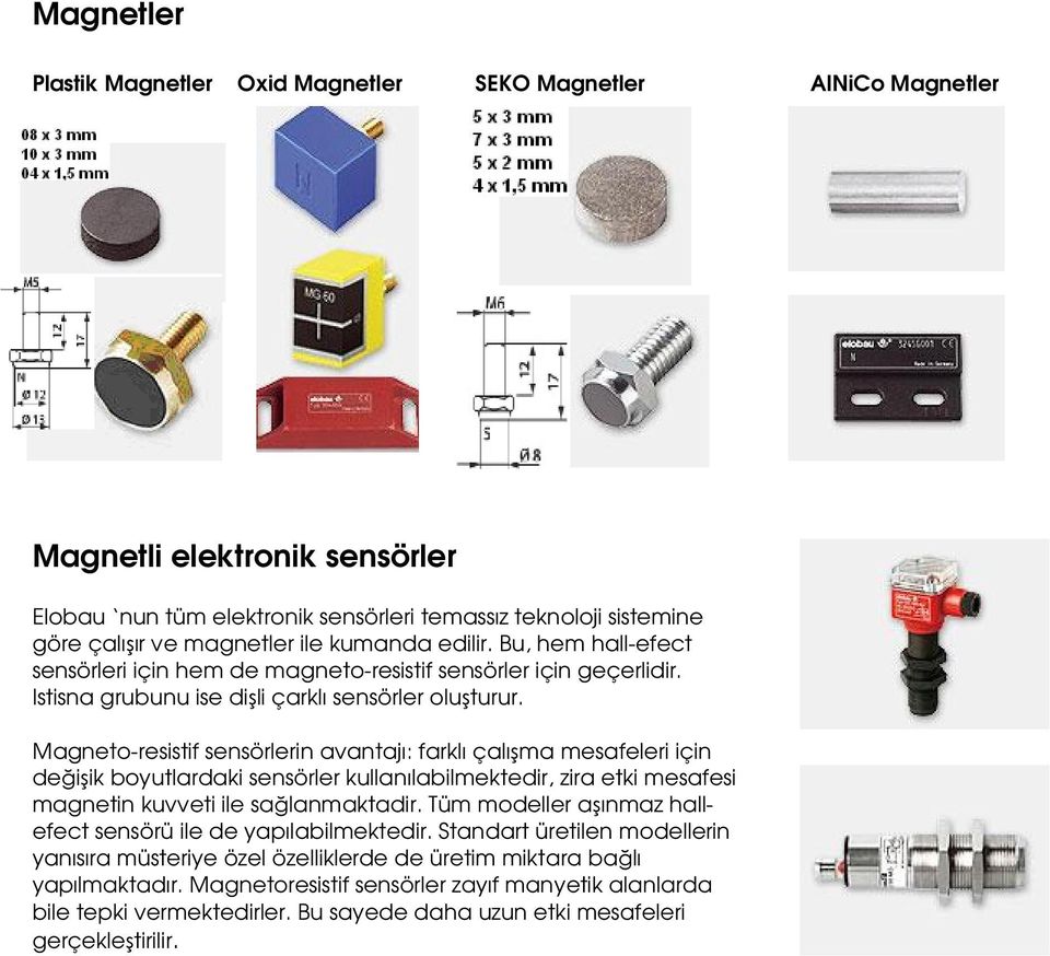 Magneto-resistif sensörlerin avantajı: farklı çalışma mesafeleri için değişik boyutlardaki sensörler kullanılabilmektedir, zira etki mesafesi magnetin kuvveti ile sağlanmaktadir.