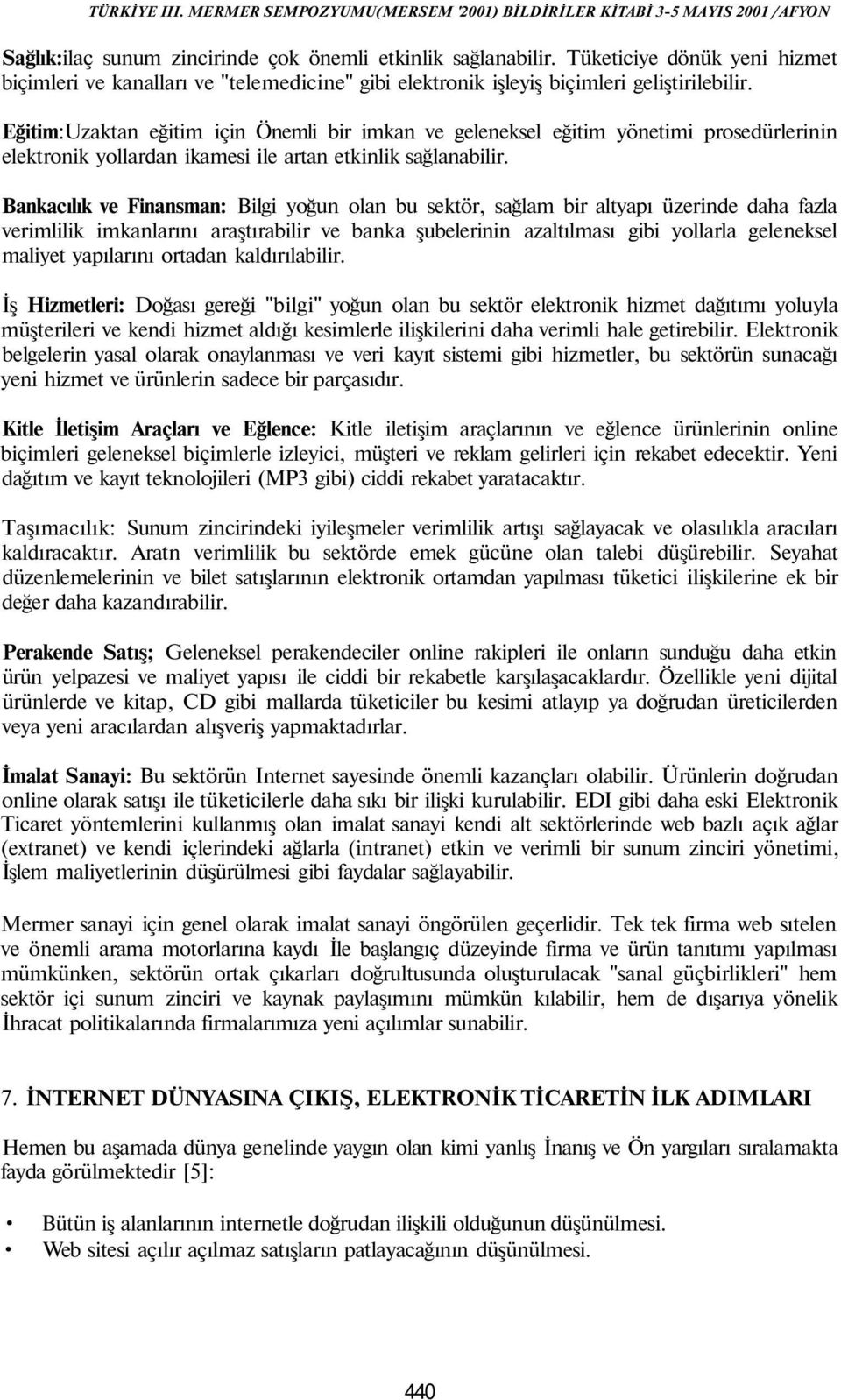 Bankacılık ve Finansman: Bilgi yoğun olan bu sektör, sağlam bir altyapı üzerinde daha fazla verimlilik imkanlarını araştırabilir ve banka şubelerinin azaltılması gibi yollarla geleneksel maliyet