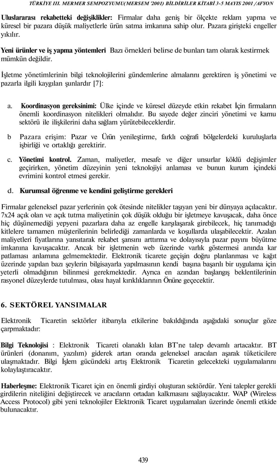 İşletme yönetimlerinin bilgi teknolojilerini gündemlerine almalarını gerektiren iş yönetimi ve pazarla ilgili kaygılan şunlardır [7]: a.