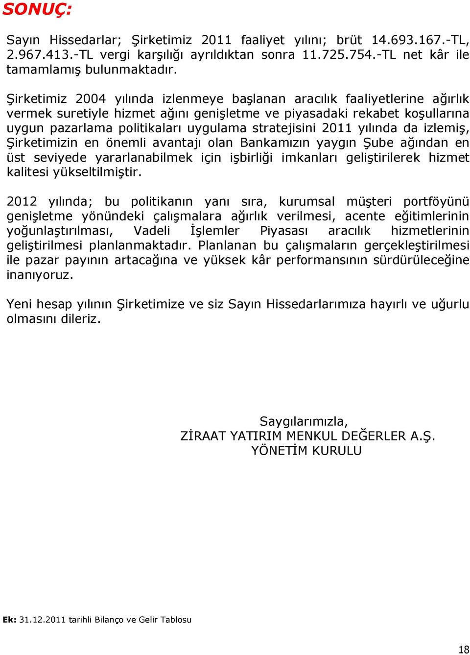 stratejisini 2011 yılında da izlemiş, Şirketimizin en önemli avantajı olan Bankamızın yaygın Şube ağından en üst seviyede yararlanabilmek için işbirliği imkanları geliştirilerek hizmet kalitesi