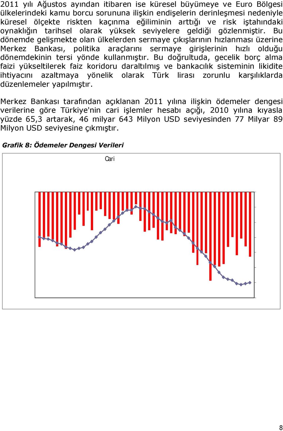 Bu dönemde gelişmekte olan ülkelerden sermaye çıkışlarının hızlanması üzerine Merkez Bankası, politika araçlarını sermaye girişlerinin hızlı olduğu dönemdekinin tersi yönde kullanmıştır.