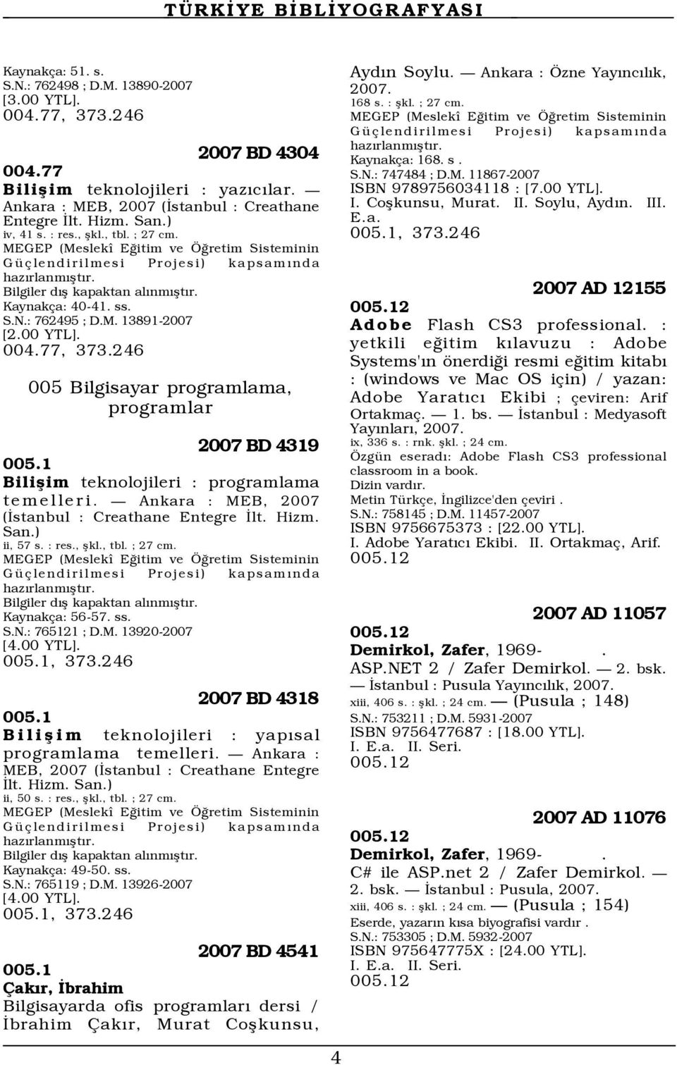 : 762495 ; D.M. 13891-2007 [2.00 YTL]. 004.77, 373.246 005 Bilgisayar programlama, programlar 2007 BD 4319 005.1 Bilißim teknolojileri : programlama temelleri.