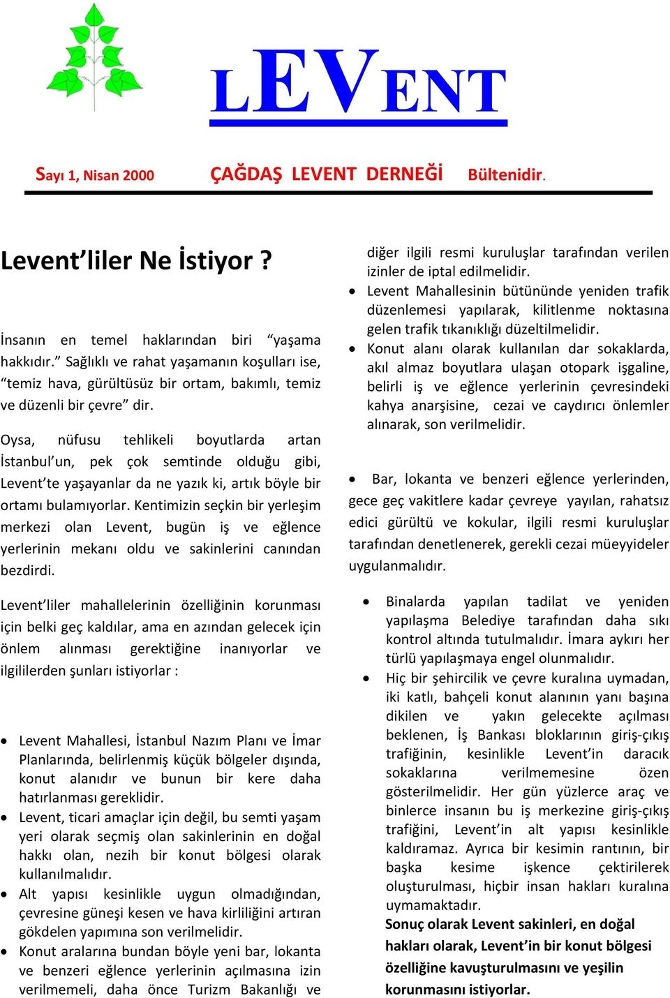 Oysa, nüfusu tehlikeli boyutlarda artan İstanbul un, pek çok semtinde olduğu gibi, Levent te yaşayanlar da ne yazık ki, artık böyle bir ortamı bulamıyorlar.