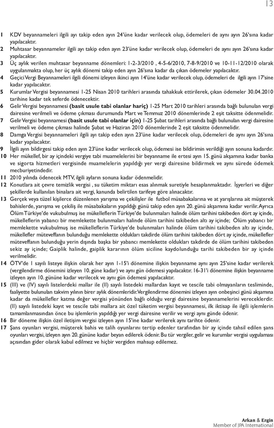 3 Üç aylık verilen muhtasar beyanname dönemleri: 1-2-3/20, 4-5-6/20, 7-8-9/20 ve -11-12/20 olarak uygulanmakta olup, her üç aylık dönemi takip eden ayın 26'sına kadar da çıkan ödemeler yapılacaktır.