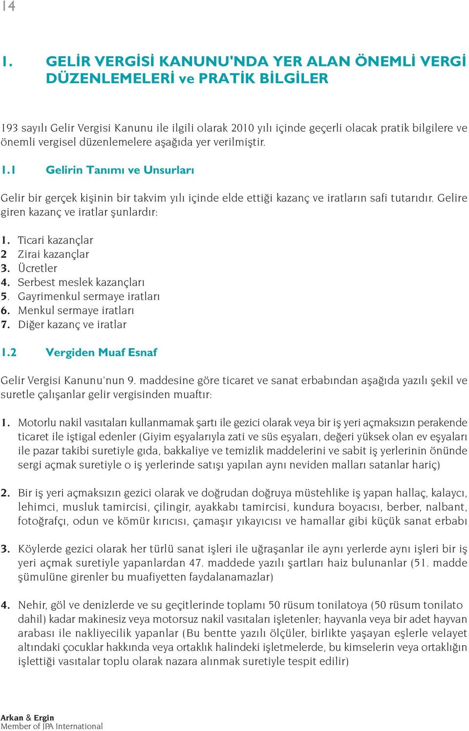 Gelire giren kazanç ve iratlar flunlard r: 1. Ticari kazançlar 2 Zirai kazançlar 3. Ücretler 4. Serbest meslek kazançlar 5. Gayrimenkul sermaye iratlar 6. Menkul sermaye iratlar 7.