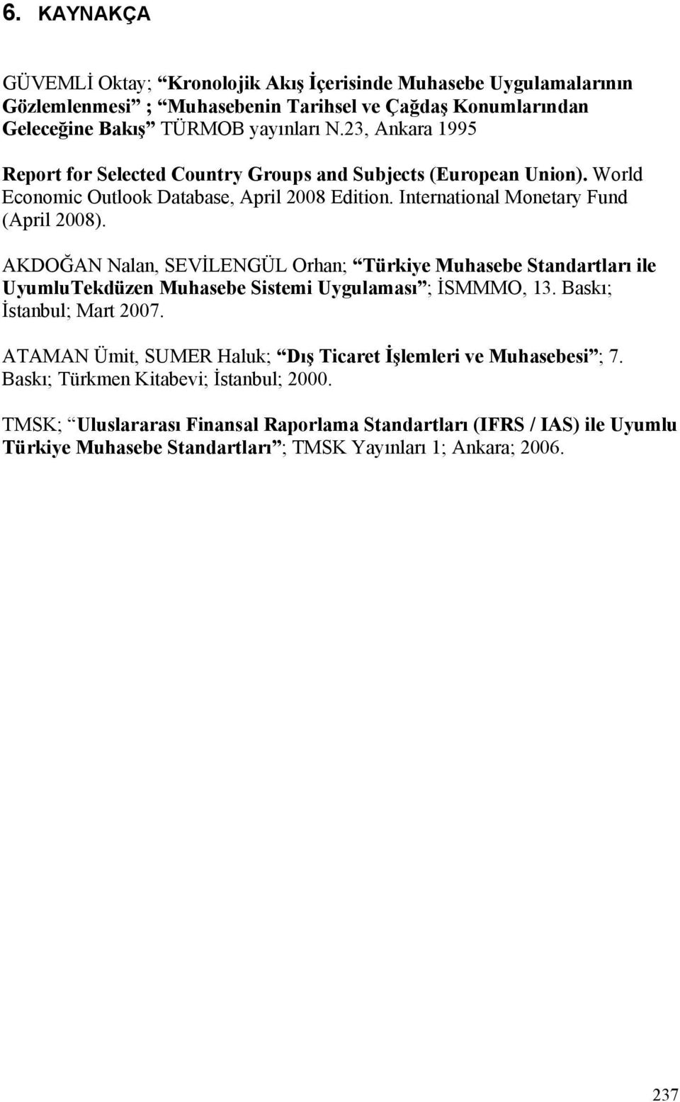 AKDOĞAN Nalan, SEVİLENGÜL Orhan; Türkiye Muhasebe Standartları ile UyumluTekdüzen Muhasebe Sistemi Uygulaması ; İSMMMO, 13. Baskı; İstanbul; Mart 2007.