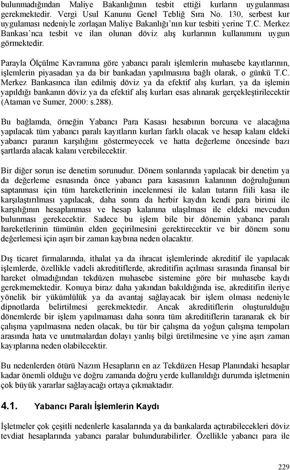 Parayla Ölçülme Kavramına göre yabancı paralı işlemlerin muhasebe kayıtlarının, işlemlerin piyasadan ya da bir bankadan yapılmasına bağlı olarak, o günkü T.C.