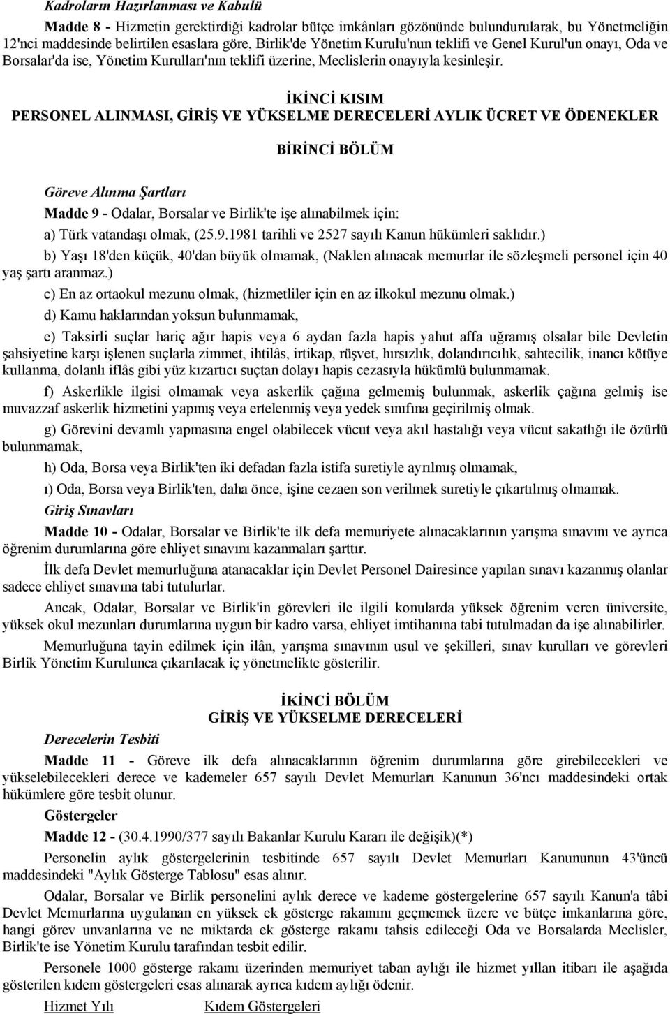 İKİNCİ KISIM PERSONEL ALINMASI, GİRİŞ VE YÜKSELME DERECELERİ AYLIK ÜCRET VE ÖDENEKLER BİRİNCİ BÖLÜM Göreve Alınma Şartları Madde 9 - Odalar, Borsalar ve Birlik'te işe alınabilmek için: a) Türk