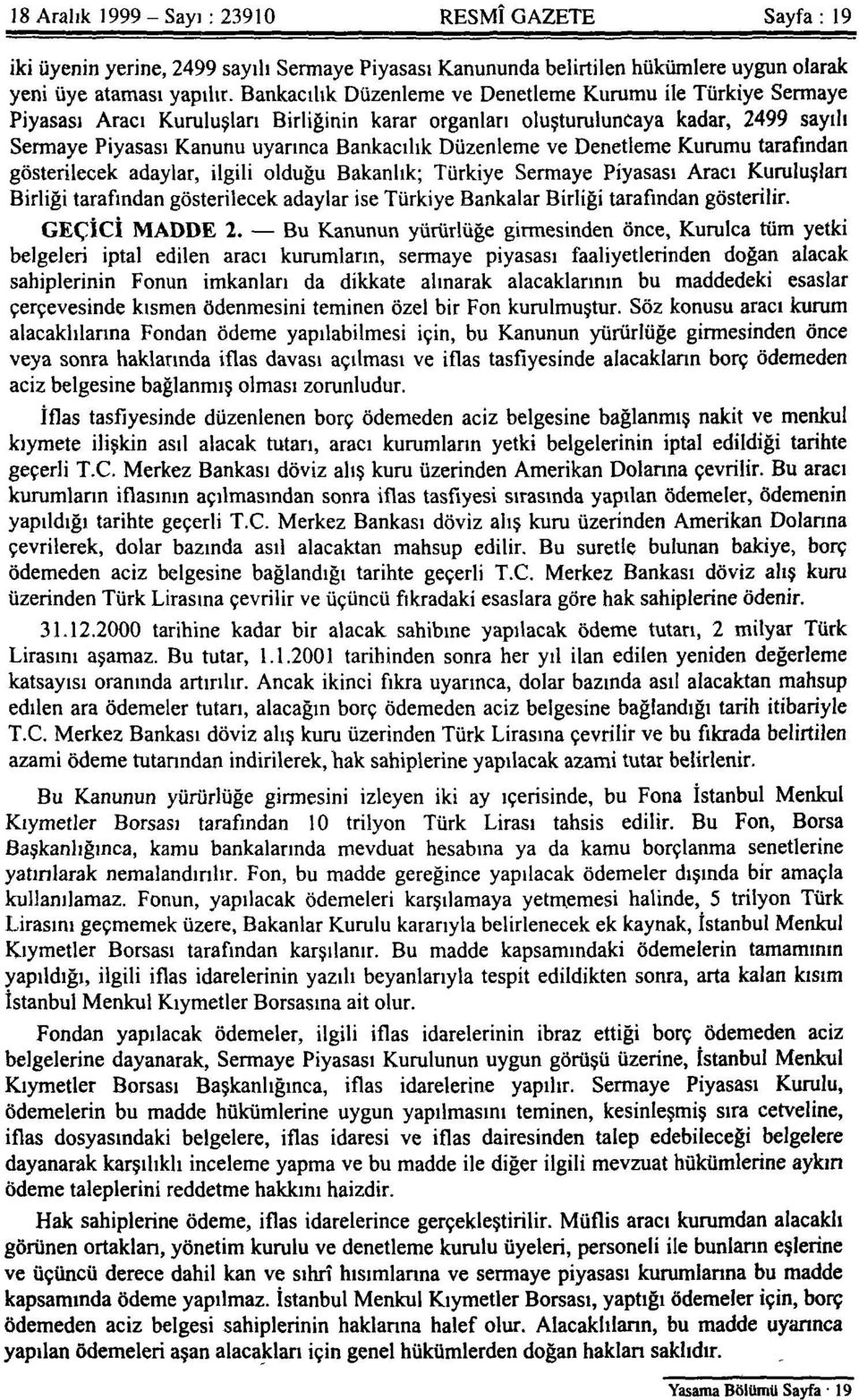 Düzenleme ve Denetleme Kurumu tarafından gösterilecek adaylar, ilgili olduğu Bakanlık; Türkiye Sermaye Piyasası Aracı Kuruluşları Birliği tarafından gösterilecek adaylar ise Türkiye Bankalar Birliği