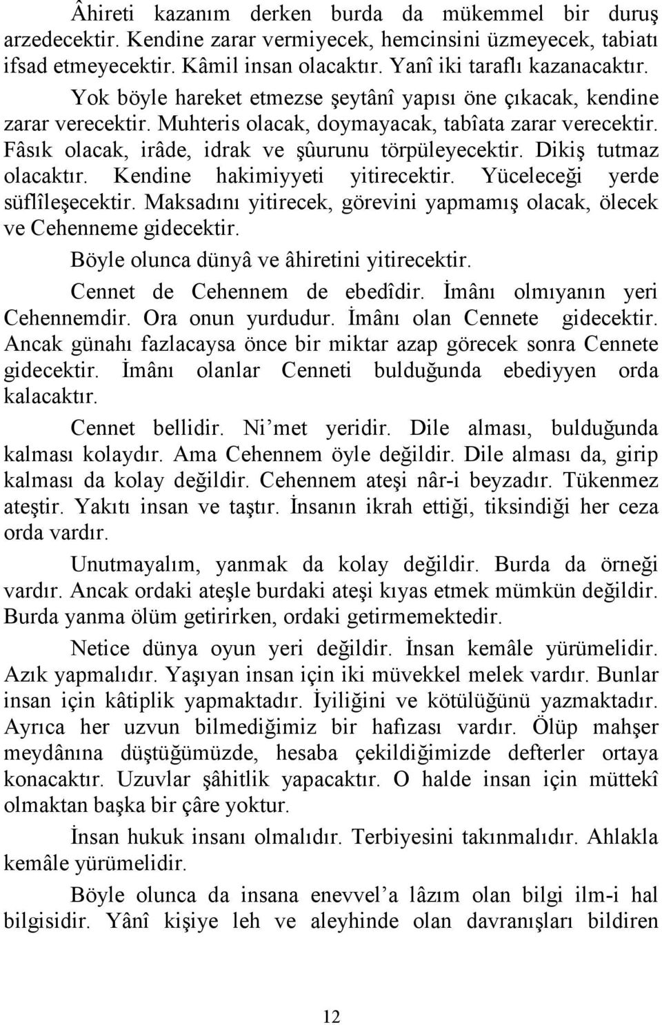 Dikiş tutmaz olacaktır. Kendine hakimiyyeti yitirecektir. Yüceleceği yerde süflîleşecektir. Maksadını yitirecek, görevini yapmamış olacak, ölecek ve Cehenneme gidecektir.