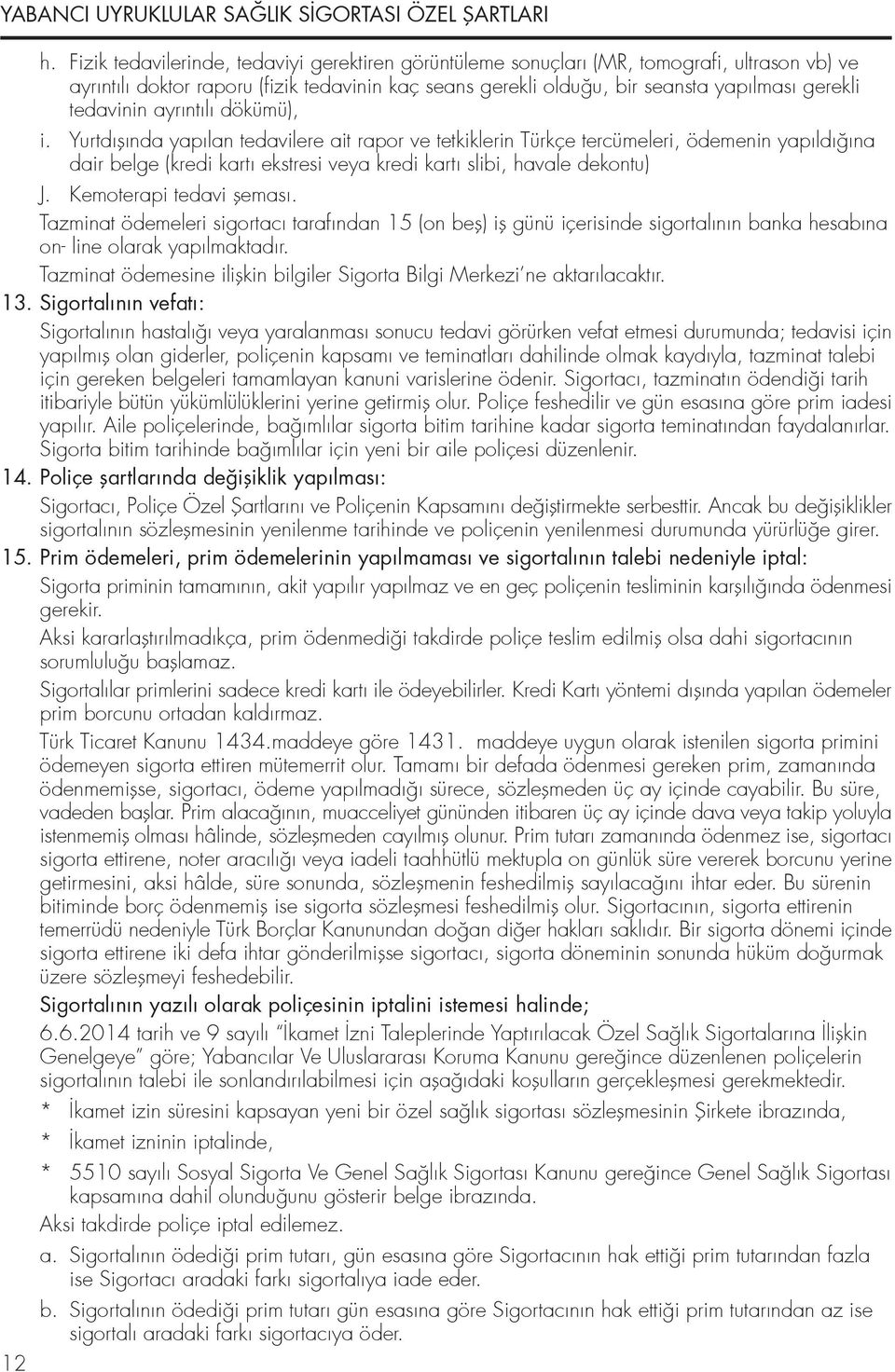 Yurtdıflında yapılan tedavilere ait rapor ve tetkiklerin Türkçe tercümeleri, ödemenin yapıldı ına dair belge (kredi kartı ekstresi veya kredi kartı slibi, havale dekontu) J. Kemoterapi tedavi fleması.