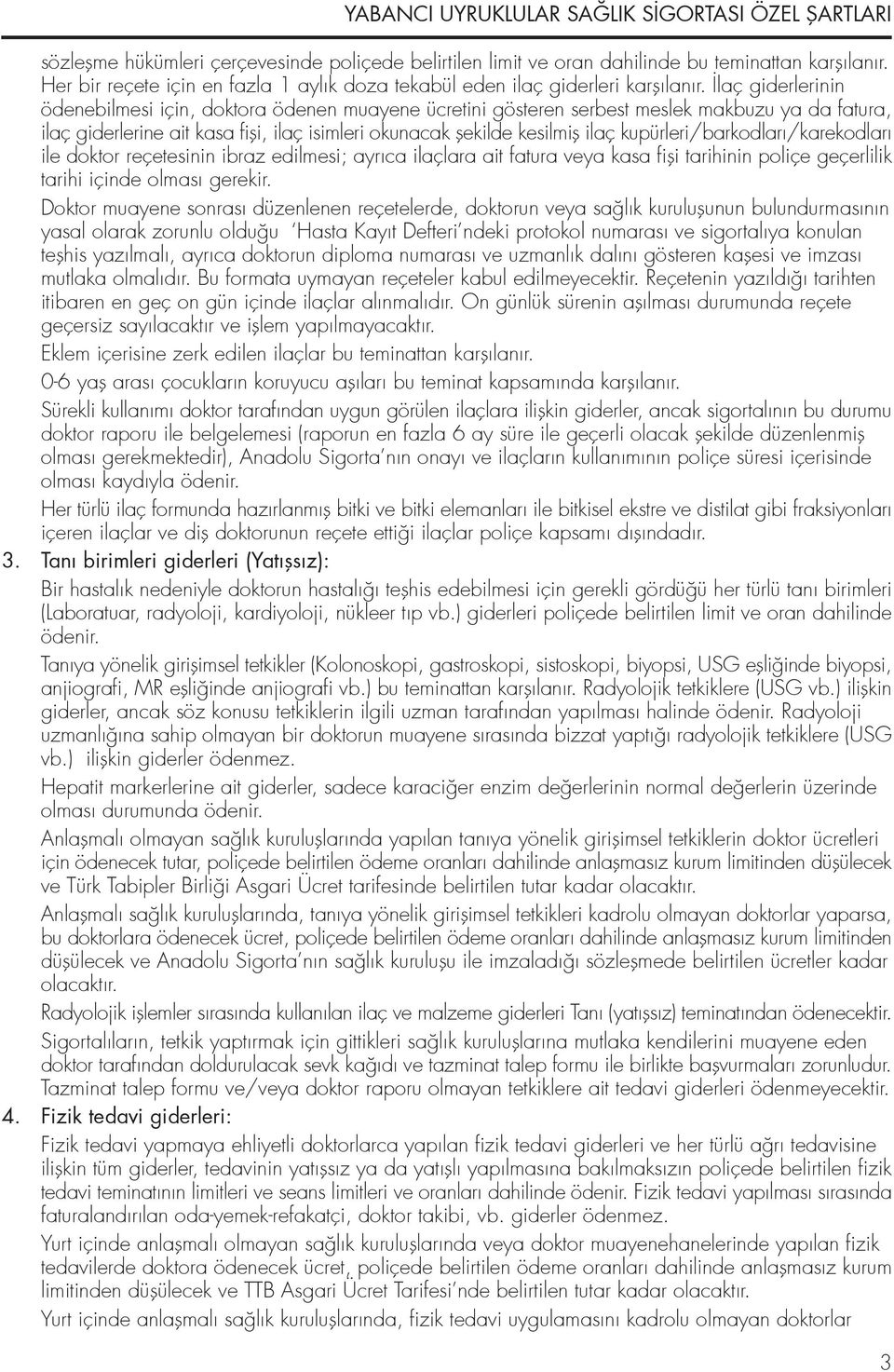 kupürleri/barkodları/karekodları ile doktor reçetesinin ibraz edilmesi; ayrıca ilaçlara ait fatura veya kasa fifli tarihinin poliçe geçerlilik tarihi içinde olması gerekir.