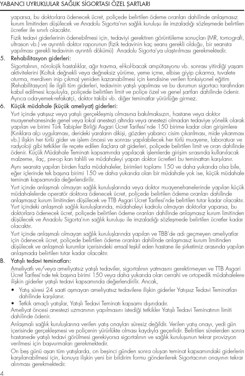 ) ve ayrıntılı doktor raporunun (fizik tedavinin kaç seans gerekli oldu u, bir seansta yapılması gerekli tedavinin ayrıntılı dökümü) Anadolu Sigorta ya ulafltırılması gerekmektedir. 5.