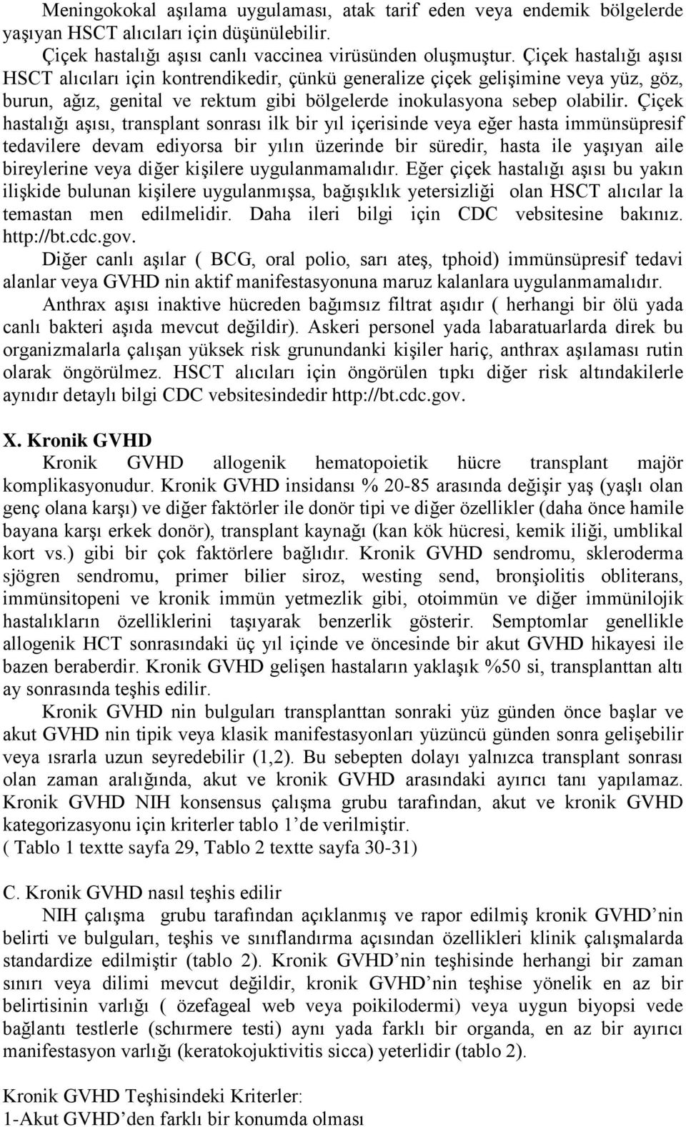 Çiçek hastalığı aşısı, transplant sonrası ilk bir yıl içerisinde veya eğer hasta immünsüpresif tedavilere devam ediyorsa bir yılın üzerinde bir süredir, hasta ile yaşıyan aile bireylerine veya diğer