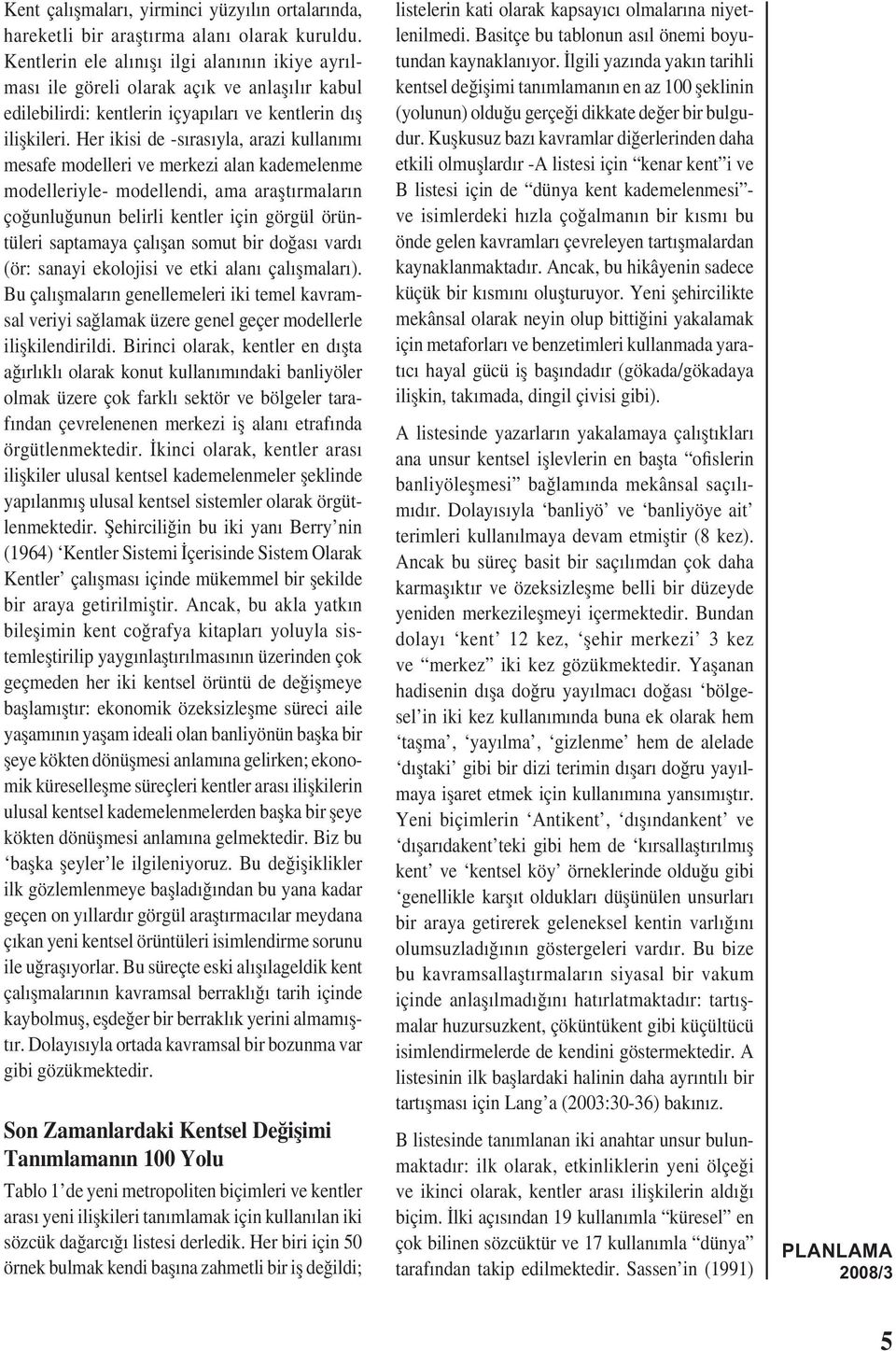 Her ikisi de -sırasıyla, arazi kullanımı mesafe modelleri ve merkezi alan kademelenme modelleriyle- modellendi, ama araștırmaların çoğunluğunun belirli kentler için görgül örüntüleri saptamaya