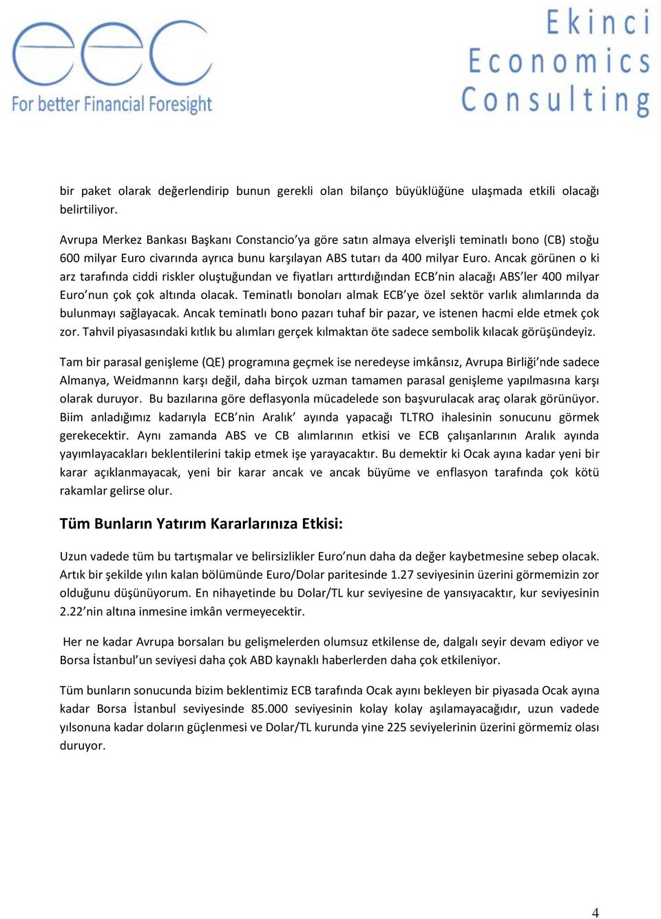 Ancak görünen o ki arz tarafında ciddi riskler oluştuğundan ve fiyatları arttırdığından ECB nin alacağı ABS ler 400 milyar Euro nun çok çok altında olacak.