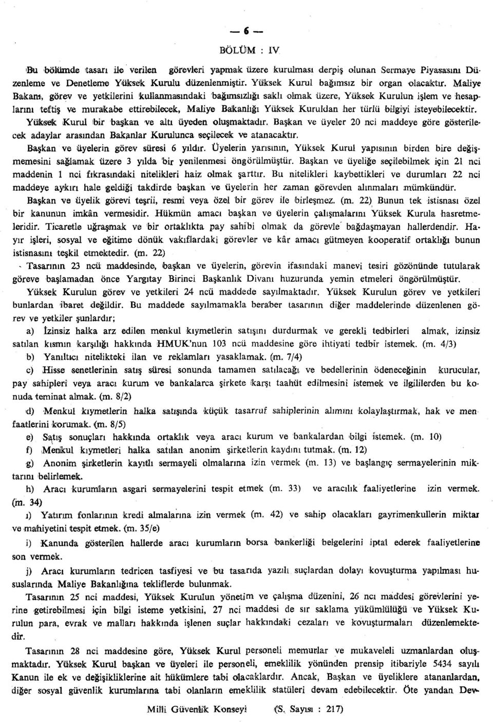 Maliye Bakanı, görev ve yetkilerini kullanmasındaki bağımsızlığı saklı olmak üzere, Yüksek Kurulun işlem ve hesaplarını teftiş ve murakabe ettirebilecek, Maliye Bakanlığı Yüksek Kuruldan her türlü