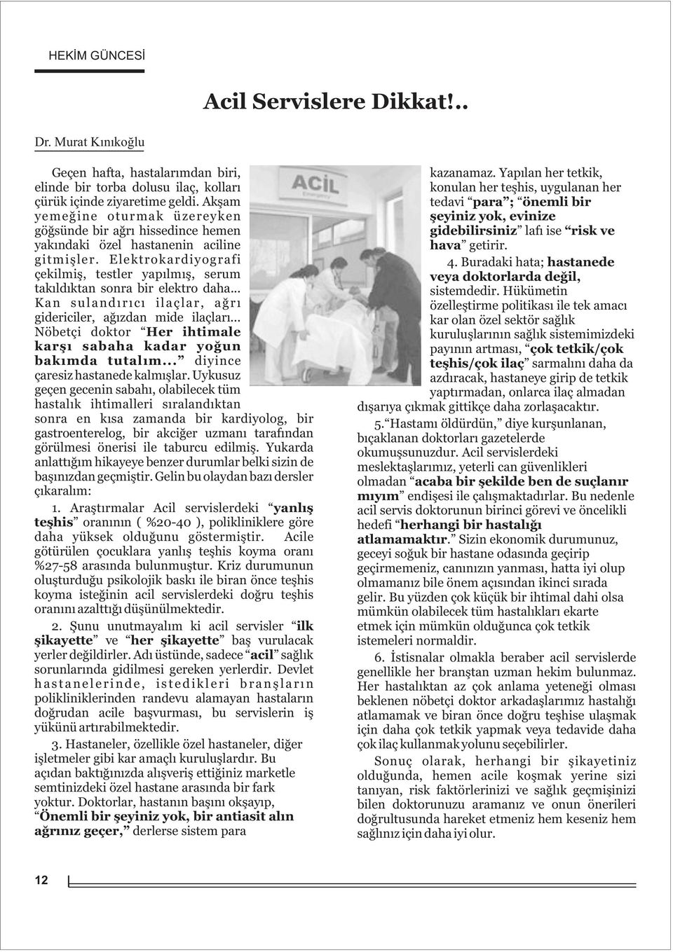 Akþam tedavi para ; önemli bir yemeðine oturmak üzereyken þeyiniz yok, evinize göðsünde bir aðrý hissedince hemen gidebilirsiniz lafý ise risk ve yakýndaki özel hastanenin aciline hava getirir.