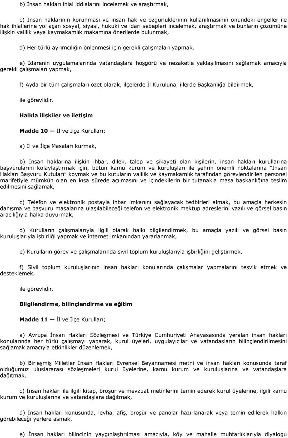 çalışmaları yapmak, e) İdarenin uygulamalarında vatandaşlara hoşgörü ve nezaketle yaklaşılmasını sağlamak amacıyla gerekli çalışmaları yapmak, f) Ayda bir tüm çalışmaları özet olarak, ilçelerde İl