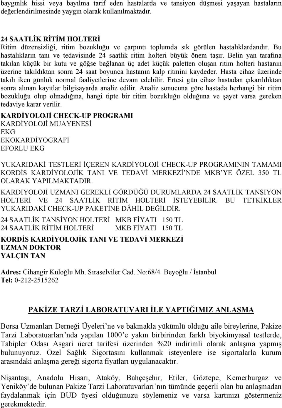 Belin yan tarafına takılan küçük bir kutu ve göğse bağlanan üç adet küçük paletten oluşan ritim holteri hastanın üzerine takıldıktan sonra 24 saat boyunca hastanın kalp ritmini kaydeder.