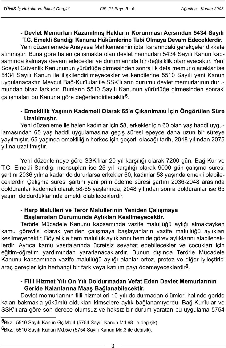 Buna göre halen çalışmakta olan devlet memurları 5434 Sayılı Kanun kapsamında kalmaya devam edecekler ve durumlarında bir değişiklik olamayacaktır.