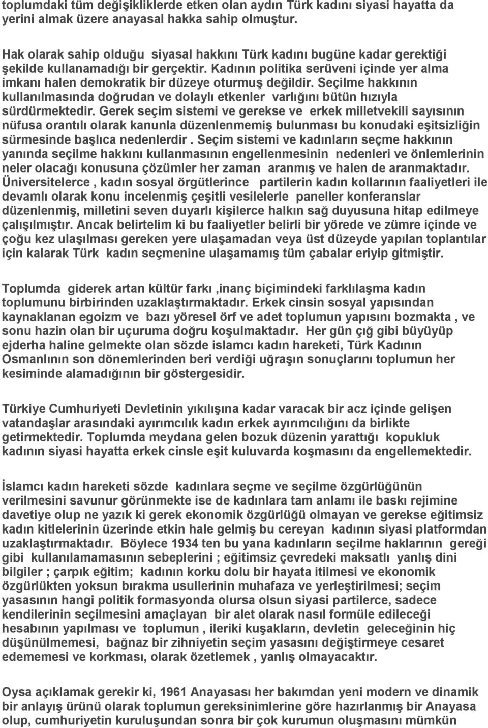 Kadının politika serüveni içinde yer alma imkanı halen demokratik bir düzeye oturmuş değildir. Seçilme hakkının kullanılmasında doğrudan ve dolaylı etkenler varlığını bütün hızıyla sürdürmektedir.