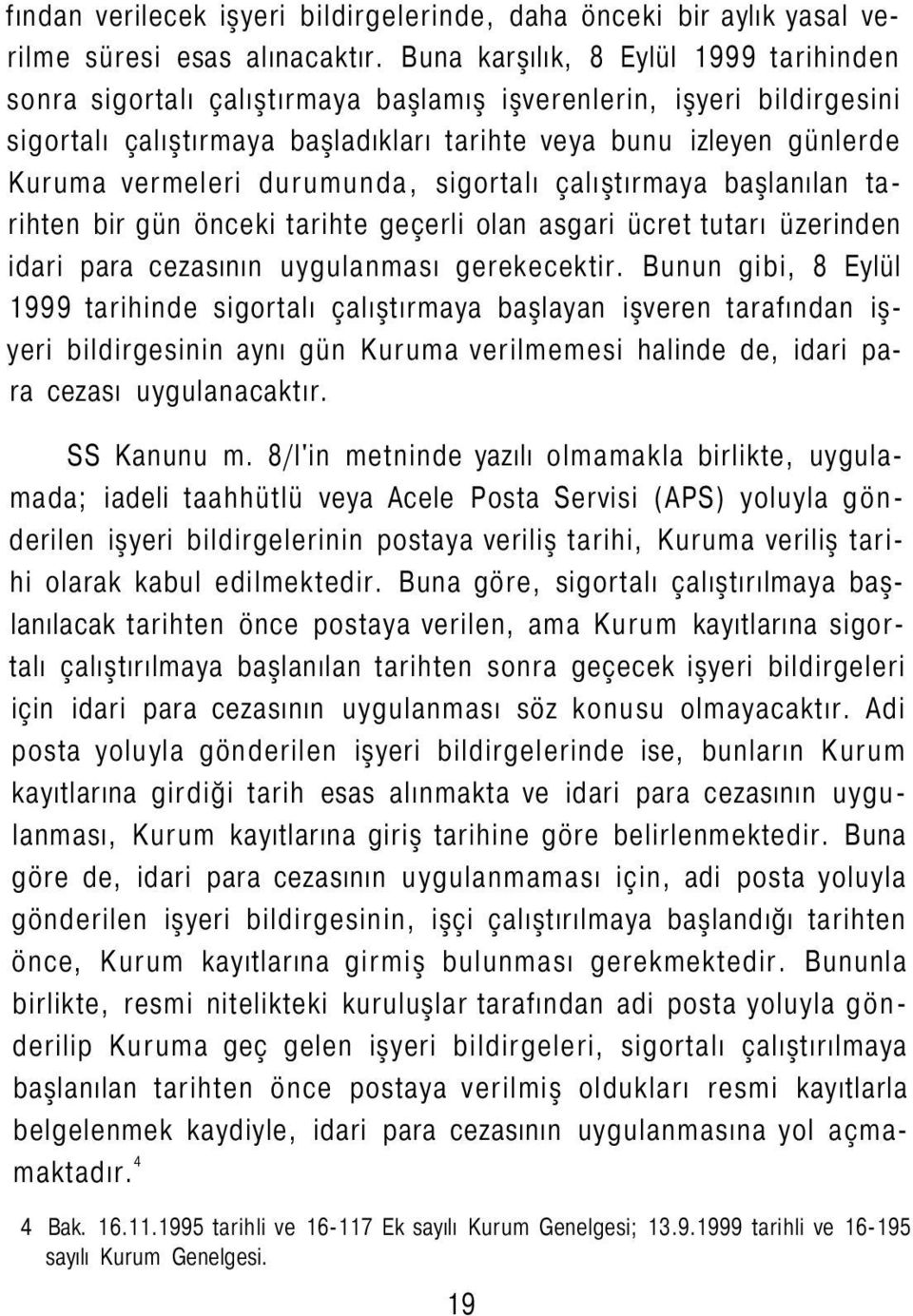 durumunda, sigortalı çalıştırmaya başlanılan tarihten bir gün önceki tarihte geçerli olan asgari ücret tutarı üzerinden idari para cezasının uygulanması gerekecektir.