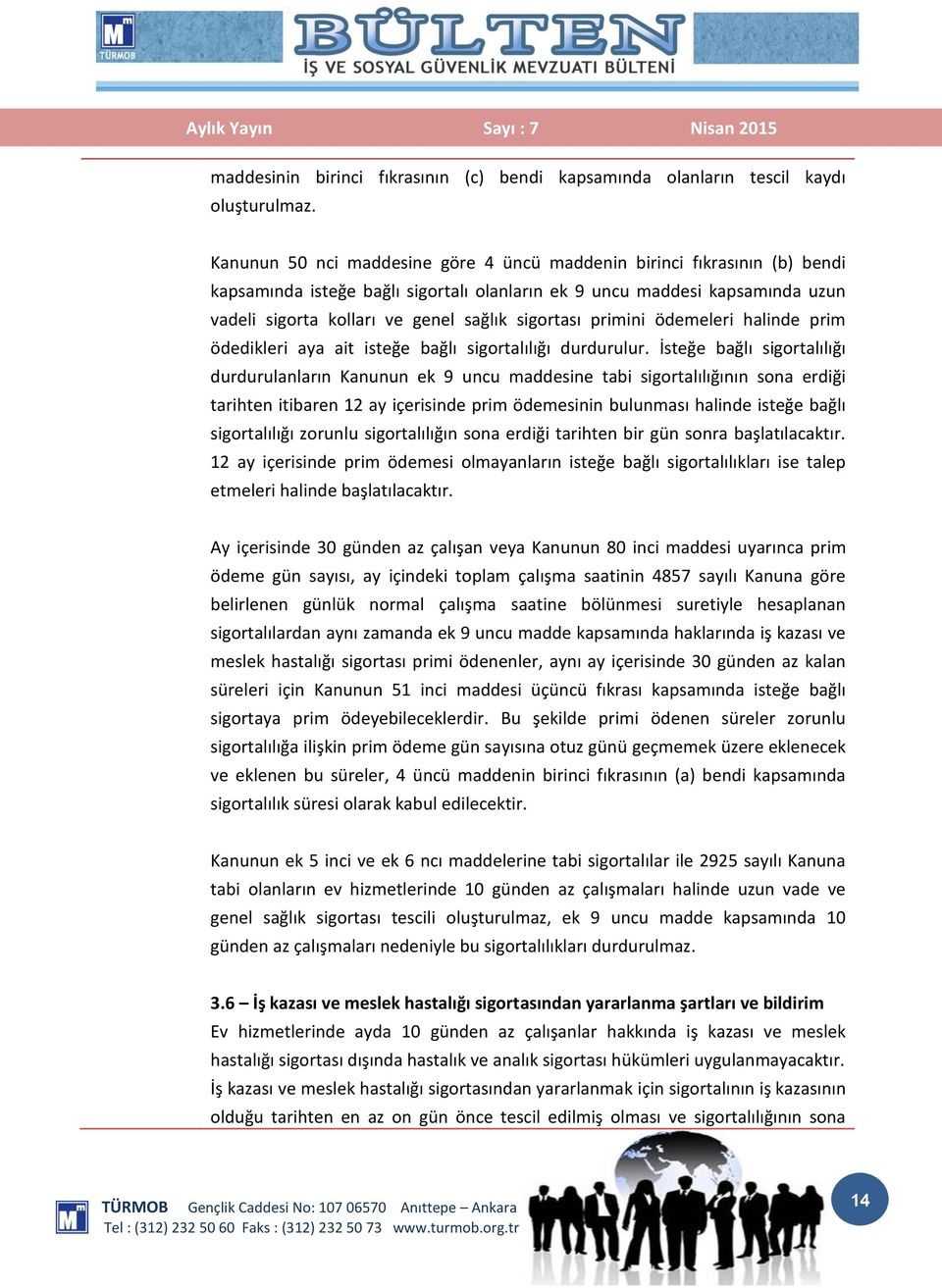 sigortası primini ödemeleri halinde prim ödedikleri aya ait isteğe bağlı sigortalılığı durdurulur.