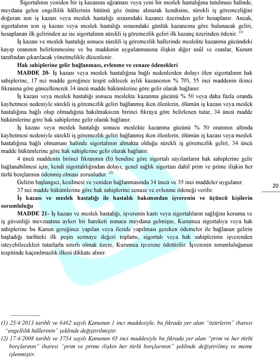 Ancak, sigortalının son iş kazası veya meslek hastalığı sırasındaki günlük kazancına göre bulunacak geliri, hesaplanan ilk gelirinden az ise sigortalının sürekli iş göremezlik geliri ilk kazanç