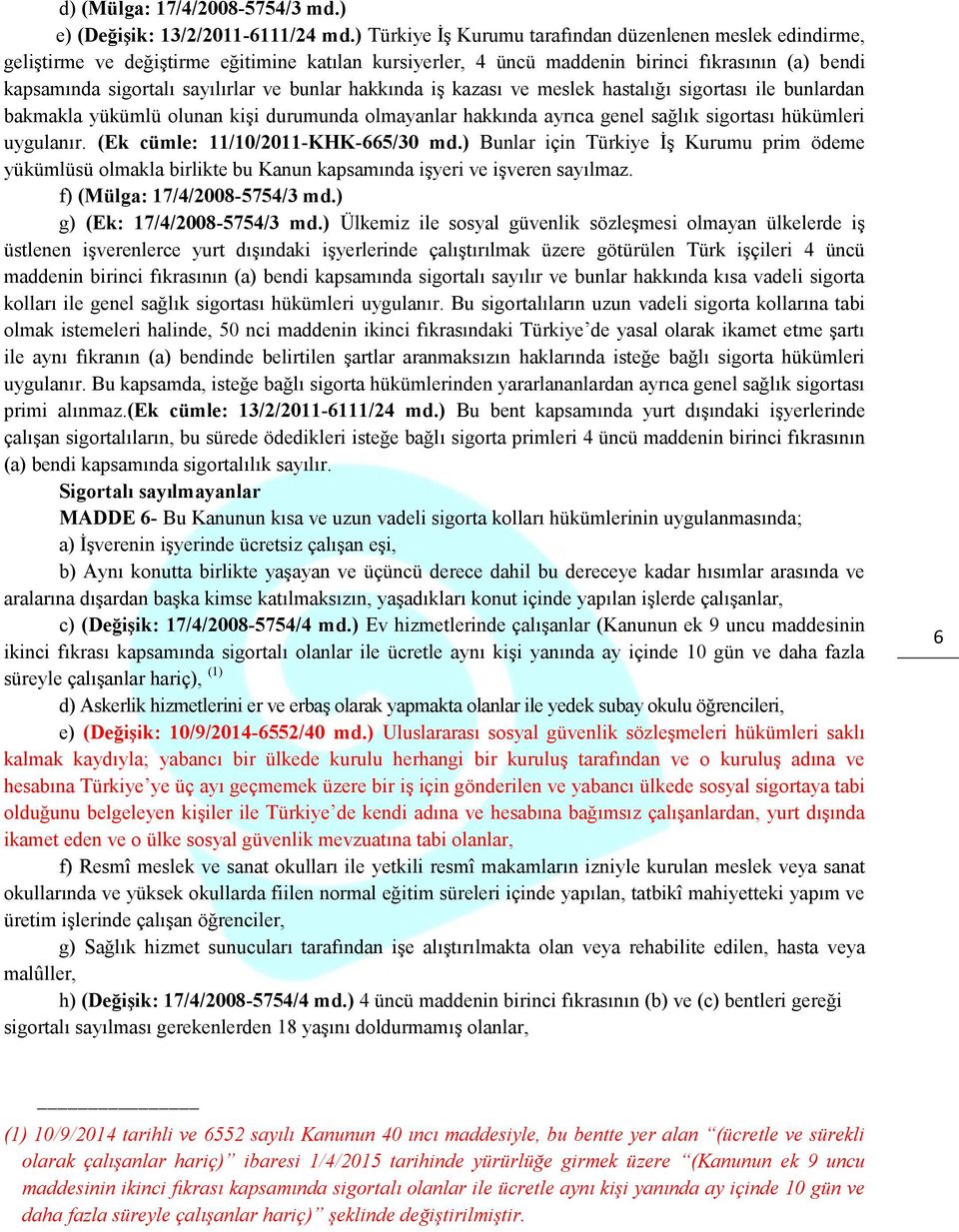 bunlar hakkında iş kazası ve meslek hastalığı sigortası ile bunlardan bakmakla yükümlü olunan kişi durumunda olmayanlar hakkında ayrıca genel sağlık sigortası hükümleri uygulanır.