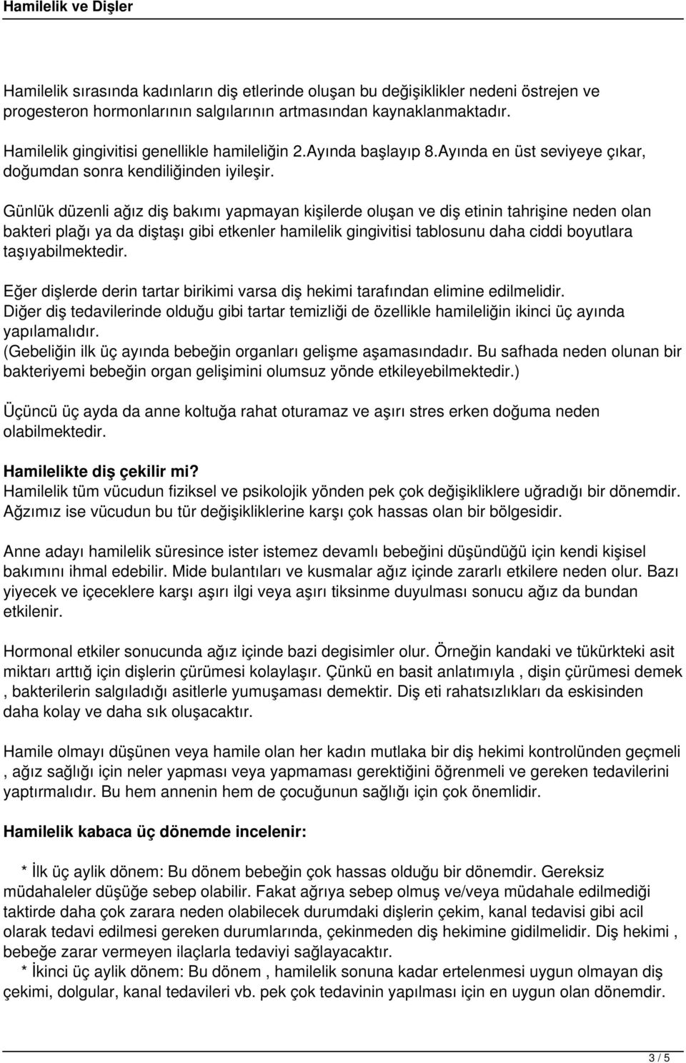 Günlük düzenli ağız diş bakımı yapmayan kişilerde oluşan ve diş etinin tahrişine neden olan bakteri plağı ya da diştaşı gibi etkenler hamilelik gingivitisi tablosunu daha ciddi boyutlara