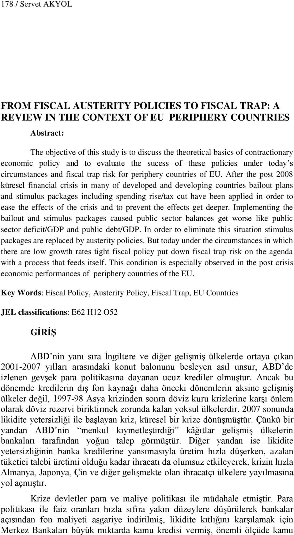 After the post 2008 küresel financial crisis in many of developed and developing countries bailout plans and stimulus packages including spending rise/tax cut have been applied in order to ease the