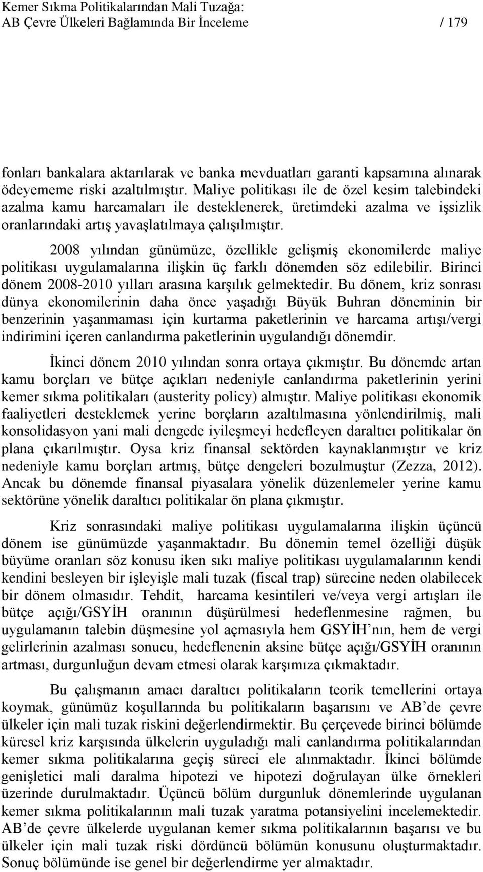 2008 yılından günümüze, özellikle gelişmiş ekonomilerde maliye politikası uygulamalarına ilişkin üç farklı dönemden söz edilebilir. Birinci dönem 2008-2010 yılları arasına karşılık gelmektedir.