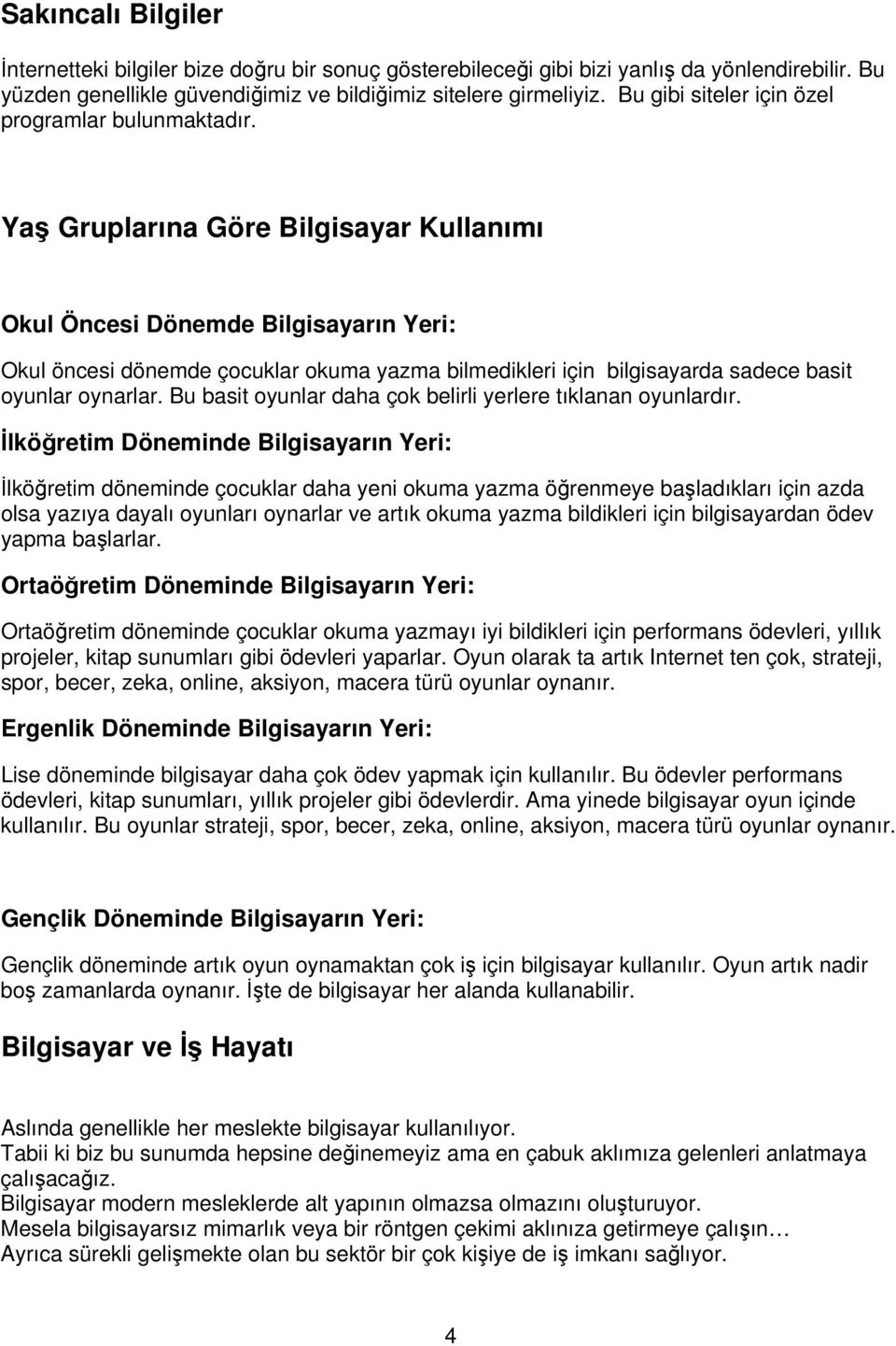 Yaş Gruplarına Göre Bilgisayar Kullanımı Okul Öncesi Dönemde Bilgisayarın Yeri: Okul öncesi dönemde çocuklar okuma yazma bilmedikleri için bilgisayarda sadece basit oyunlar oynarlar.