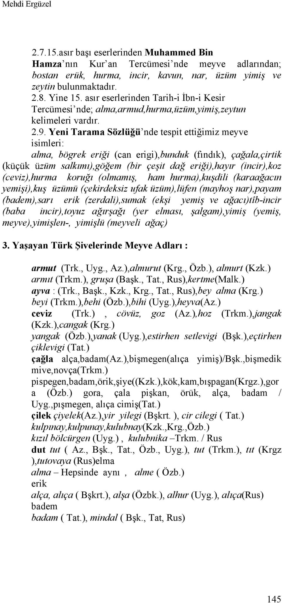 Yeni Tarama Sözlüğü nde tespit ettiğimiz meyve isimleri: alma, bögrek eriği (can erigi),bunduk (fındık), çağala,çirtik (küçük üzüm salkımı),göğem (bir çeşit dağ eriği),hayır (incir),koz (ceviz),hurma