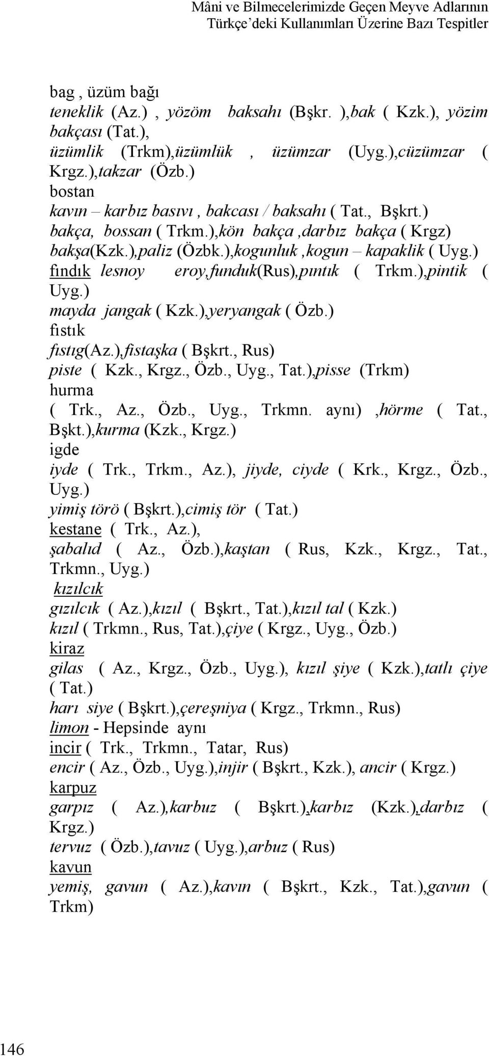 ) fındık lesnoy eroy,funduk(rus),pıntık ( Trkm.),pintik ( Uyg.) mayda jangak ( Kzk.),yeryangak ( Özb.) fıstık fıstıg(az.),fistaşka ( Bşkrt., Rus) piste ( Kzk., Krgz., Özb., Uyg., Tat.