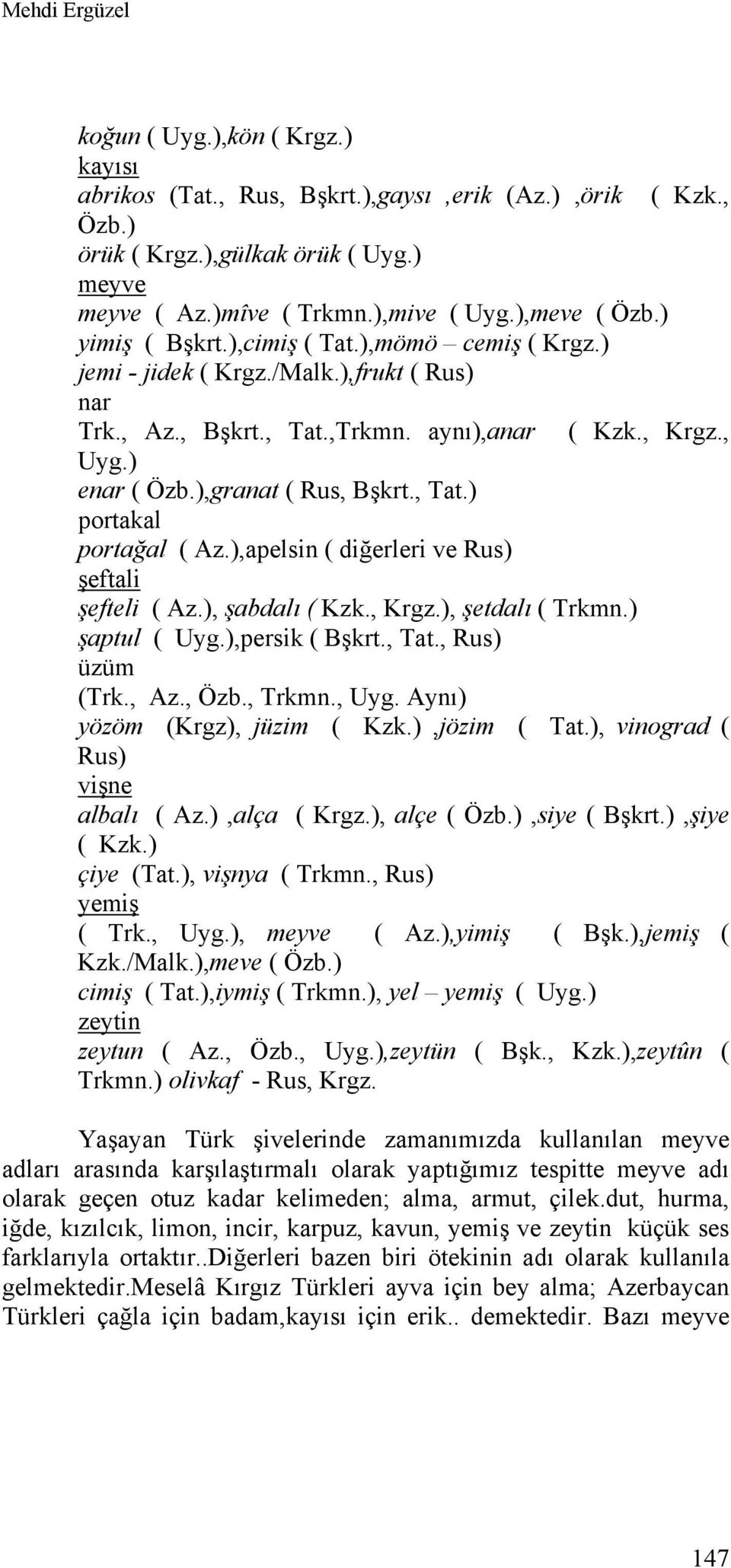 ),granat ( Rus, Bşkrt., Tat.) portakal portağal ( Az.),apelsin ( diğerleri ve Rus) şeftali şefteli ( Az.), şabdalı ( Kzk., Krgz.), şetdalı ( Trkmn.) şaptul ( Uyg.),persik ( Bşkrt., Tat., Rus) üzüm (Trk.