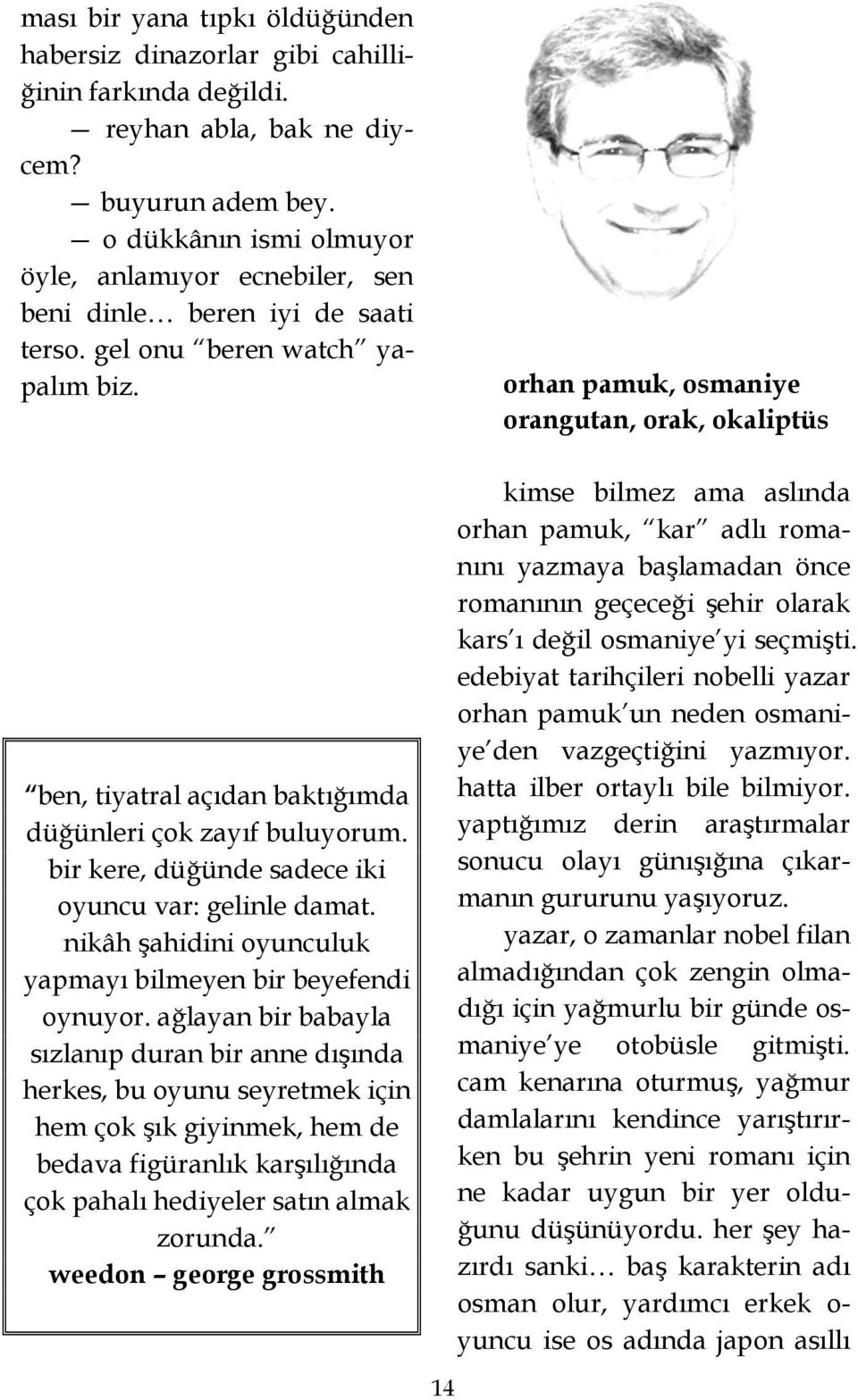 bir kere, düğünde sadece iki oyuncu var: gelinle damat. nikâh şahidini oyunculuk yapmayı bilmeyen bir beyefendi oynuyor.