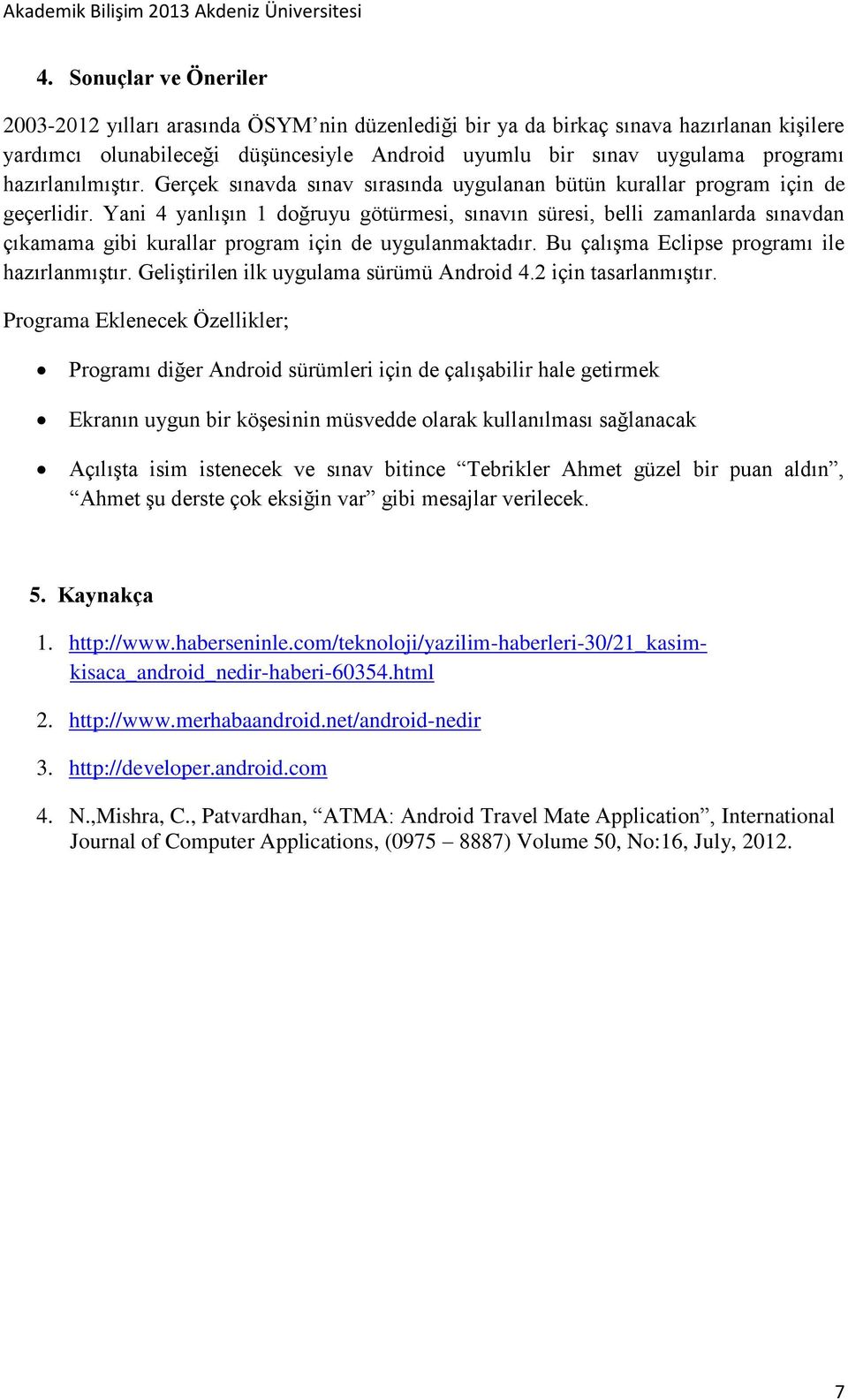 Yani 4 yanlışın 1 doğruyu götürmesi, sınavın süresi, belli zamanlarda sınavdan çıkamama gibi kurallar program için de uygulanmaktadır. Bu çalışma Eclipse programı ile hazırlanmıştır.