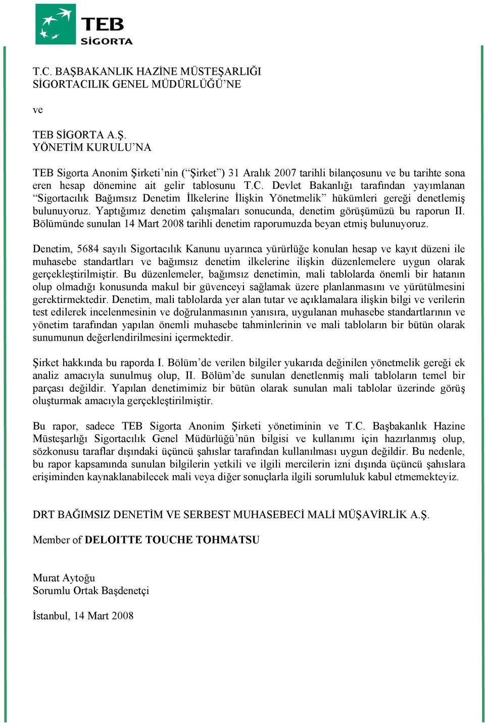 Yaptığımız denetim çalışmaları sonucunda, denetim görüşümüzü bu raporun II. Bölümünde sunulan 14 Mart 2008 tarihli denetim raporumuzda beyan etmiş bulunuyoruz.